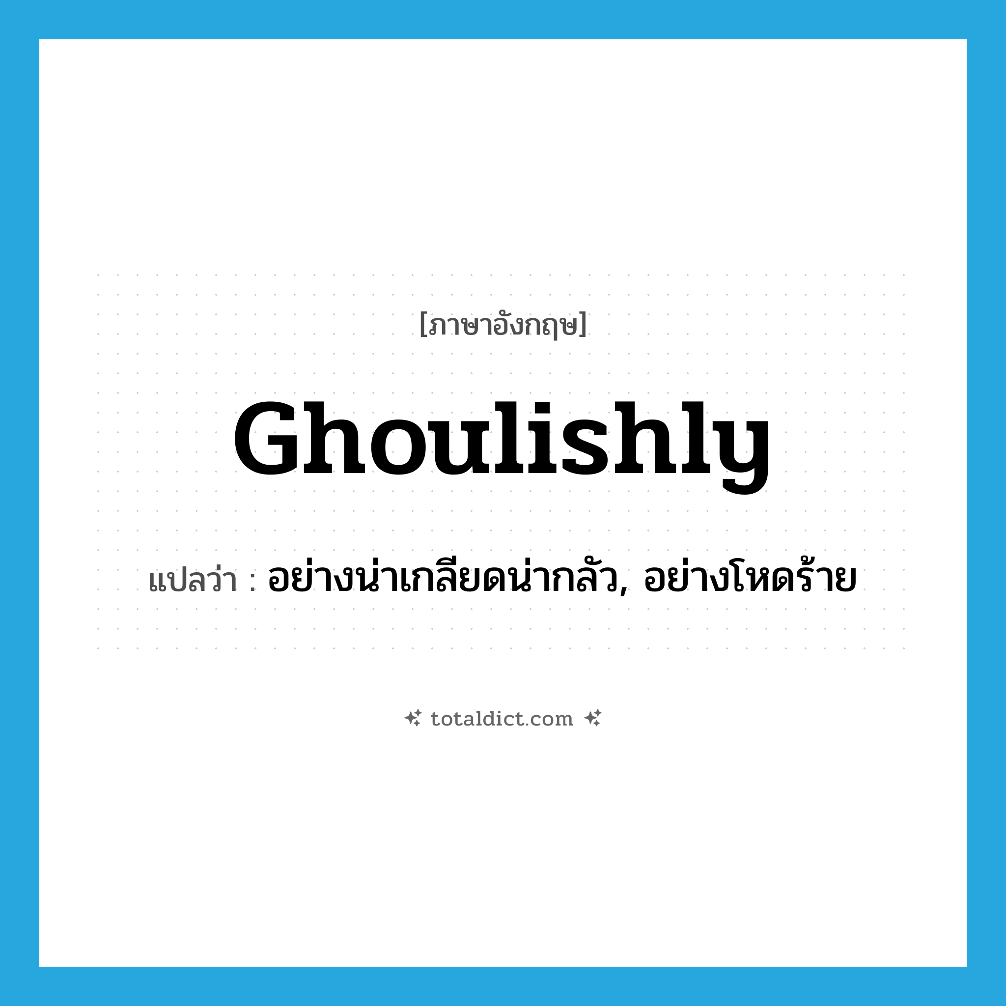 ghoulishly แปลว่า?, คำศัพท์ภาษาอังกฤษ ghoulishly แปลว่า อย่างน่าเกลียดน่ากลัว, อย่างโหดร้าย ประเภท ADV หมวด ADV