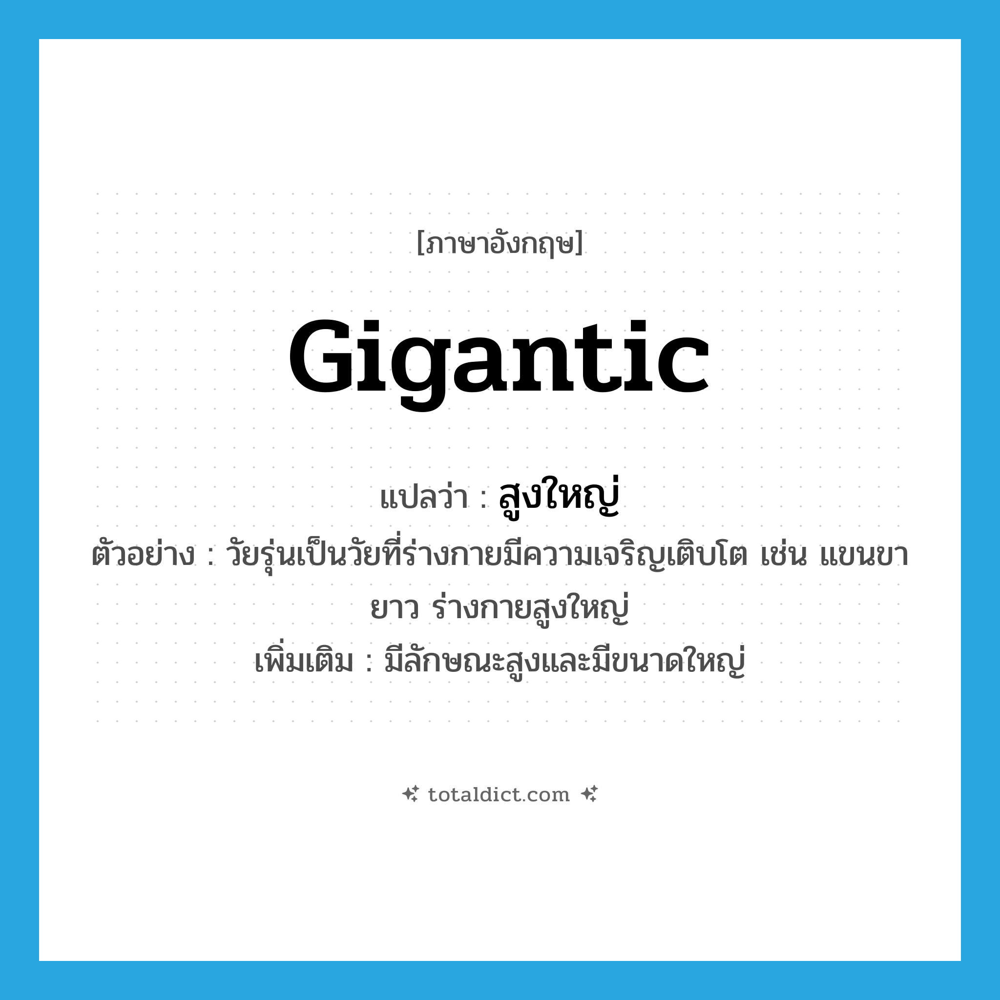 gigantic แปลว่า?, คำศัพท์ภาษาอังกฤษ gigantic แปลว่า สูงใหญ่ ประเภท ADJ ตัวอย่าง วัยรุ่นเป็นวัยที่ร่างกายมีความเจริญเติบโต เช่น แขนขายาว ร่างกายสูงใหญ่ เพิ่มเติม มีลักษณะสูงและมีขนาดใหญ่ หมวด ADJ