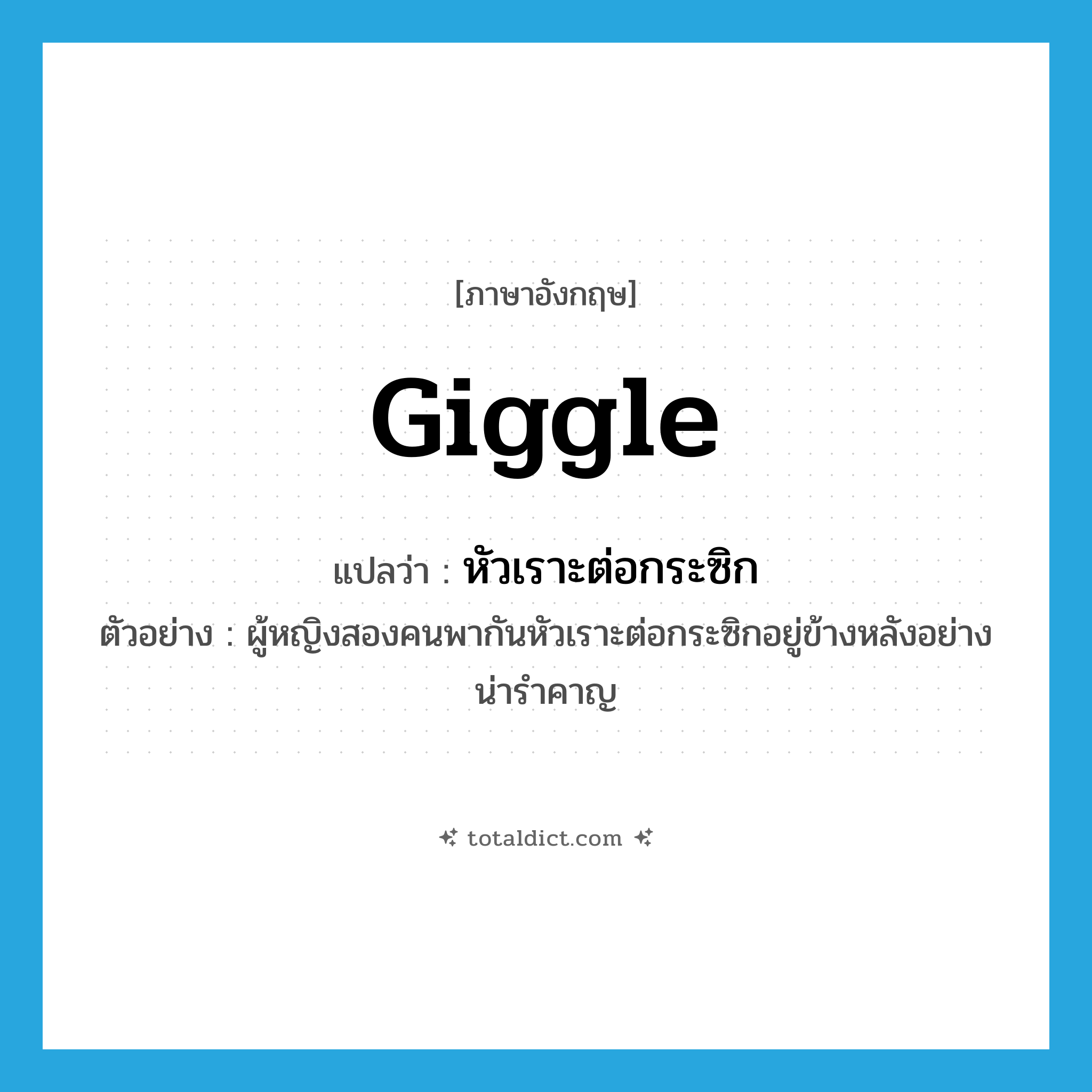 giggle แปลว่า?, คำศัพท์ภาษาอังกฤษ giggle แปลว่า หัวเราะต่อกระซิก ประเภท V ตัวอย่าง ผู้หญิงสองคนพากันหัวเราะต่อกระซิกอยู่ข้างหลังอย่างน่ารำคาญ หมวด V