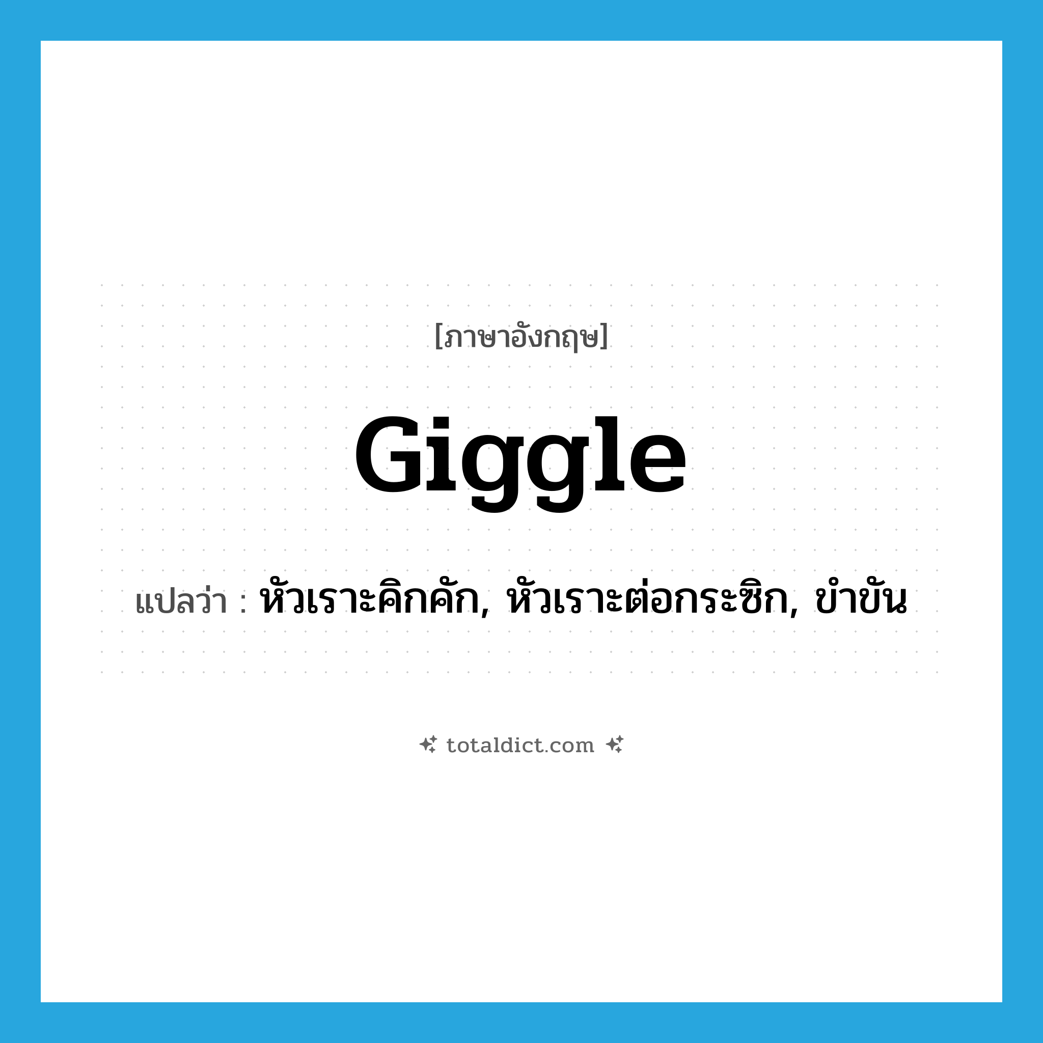 giggle แปลว่า?, คำศัพท์ภาษาอังกฤษ giggle แปลว่า หัวเราะคิกคัก, หัวเราะต่อกระซิก, ขำขัน ประเภท VI หมวด VI