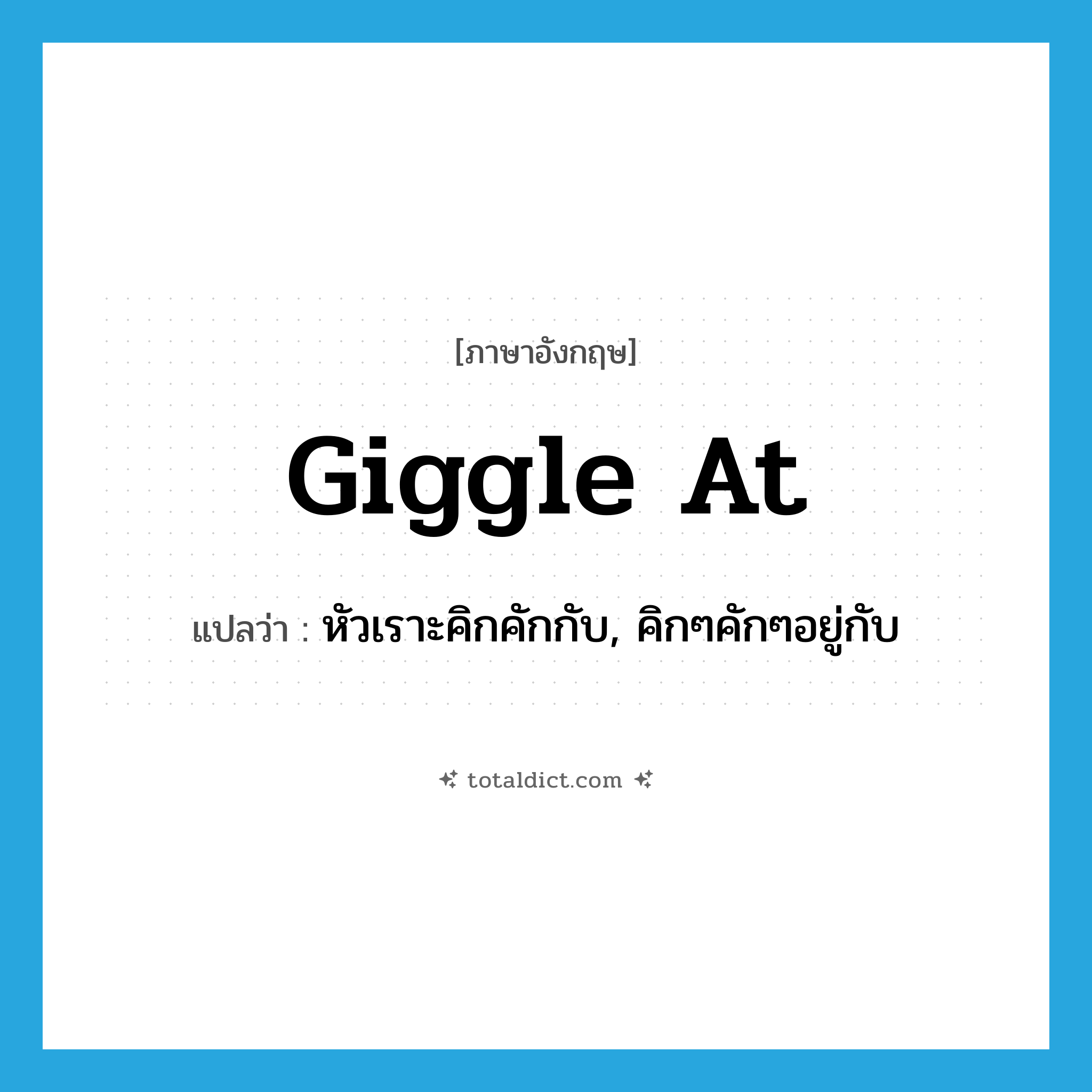 giggle at แปลว่า?, คำศัพท์ภาษาอังกฤษ giggle at แปลว่า หัวเราะคิกคักกับ, คิกๆคักๆอยู่กับ ประเภท PHRV หมวด PHRV