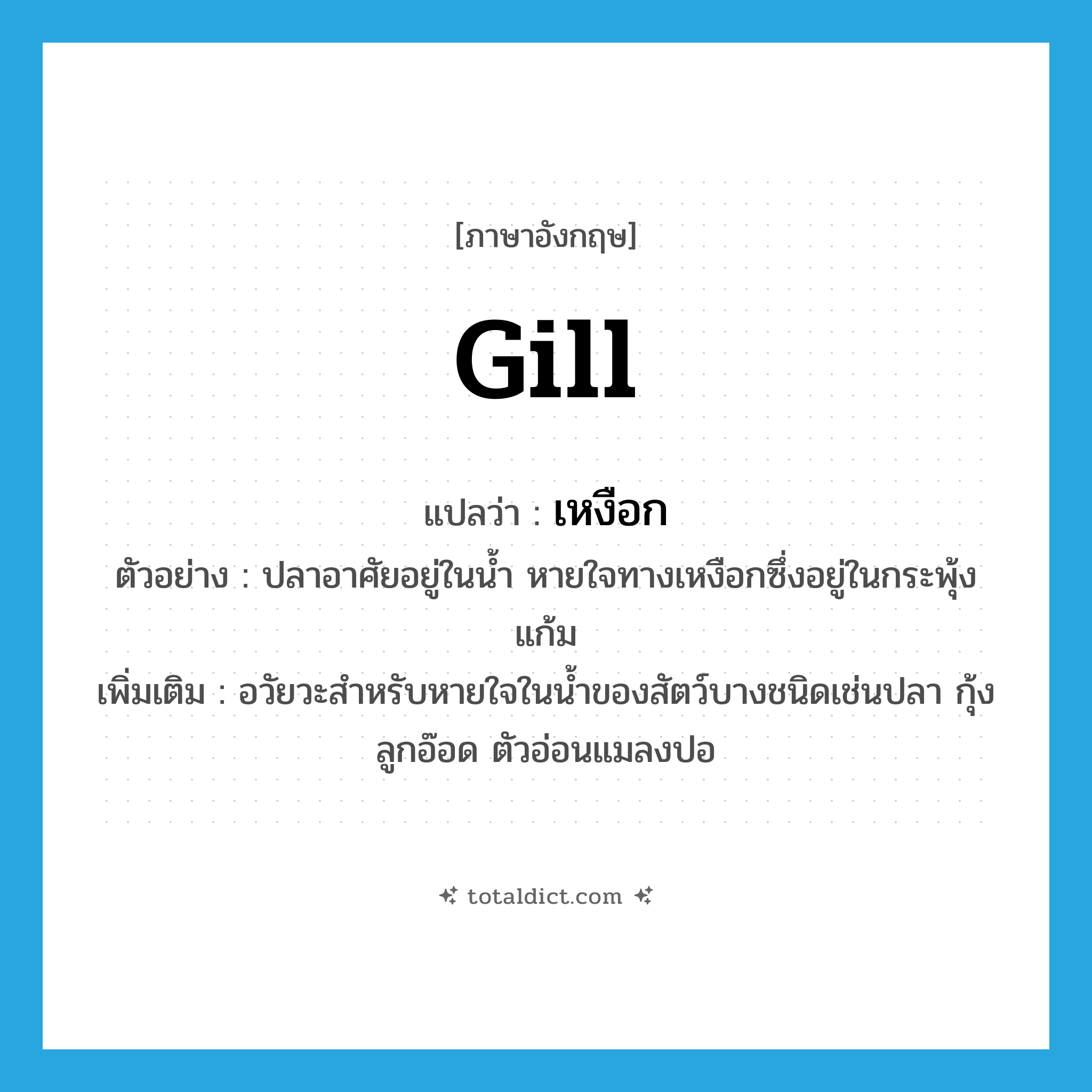 เหงือก ภาษาอังกฤษ?, คำศัพท์ภาษาอังกฤษ เหงือก แปลว่า gill ประเภท N ตัวอย่าง ปลาอาศัยอยู่ในน้ำ หายใจทางเหงือกซึ่งอยู่ในกระพุ้งแก้ม เพิ่มเติม อวัยวะสำหรับหายใจในน้ำของสัตว์บางชนิดเช่นปลา กุ้ง ลูกอ๊อด ตัวอ่อนแมลงปอ หมวด N