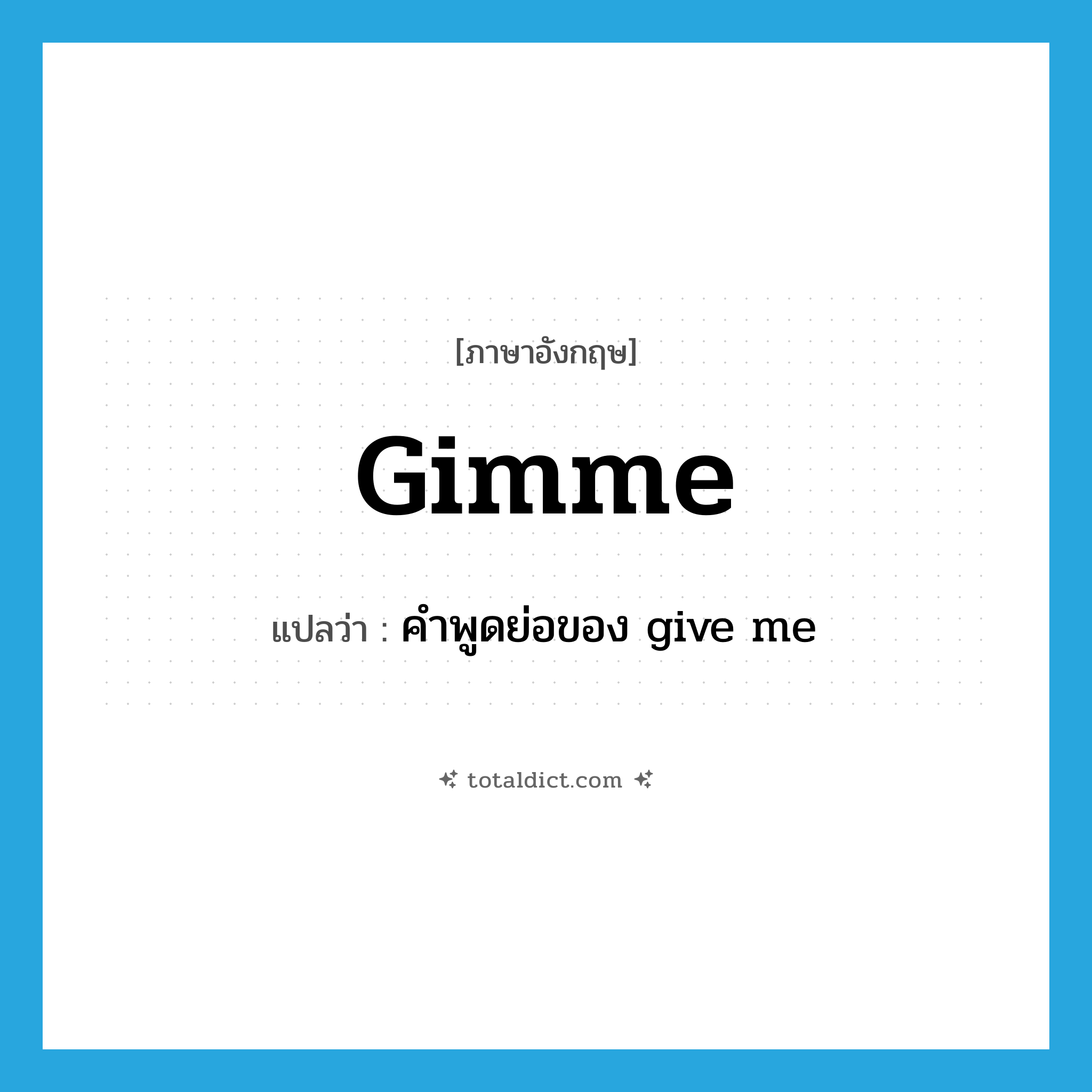 gimme แปลว่า?, คำศัพท์ภาษาอังกฤษ gimme แปลว่า คำพูดย่อของ give me ประเภท SL หมวด SL