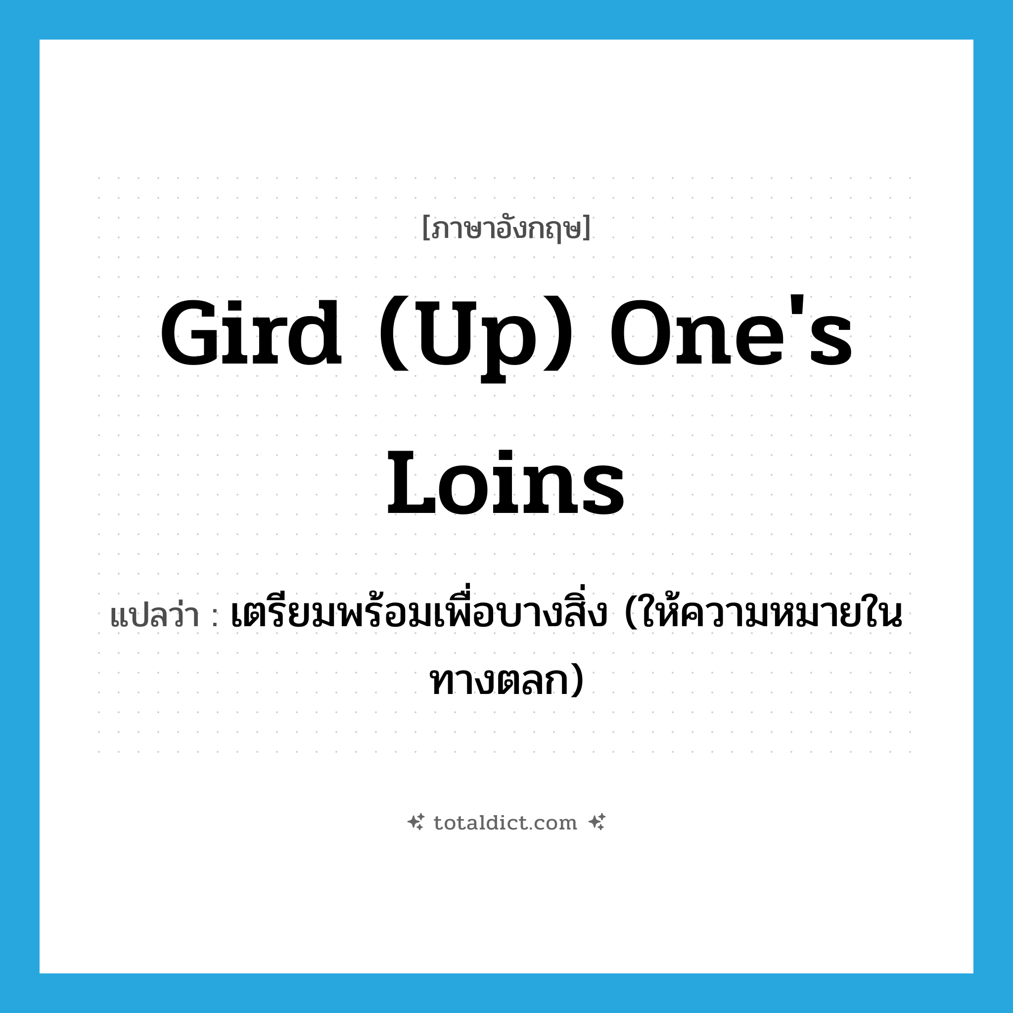gird (up) one&#39;s loins แปลว่า?, คำศัพท์ภาษาอังกฤษ gird (up) one&#39;s loins แปลว่า เตรียมพร้อมเพื่อบางสิ่ง (ให้ความหมายในทางตลก) ประเภท IDM หมวด IDM