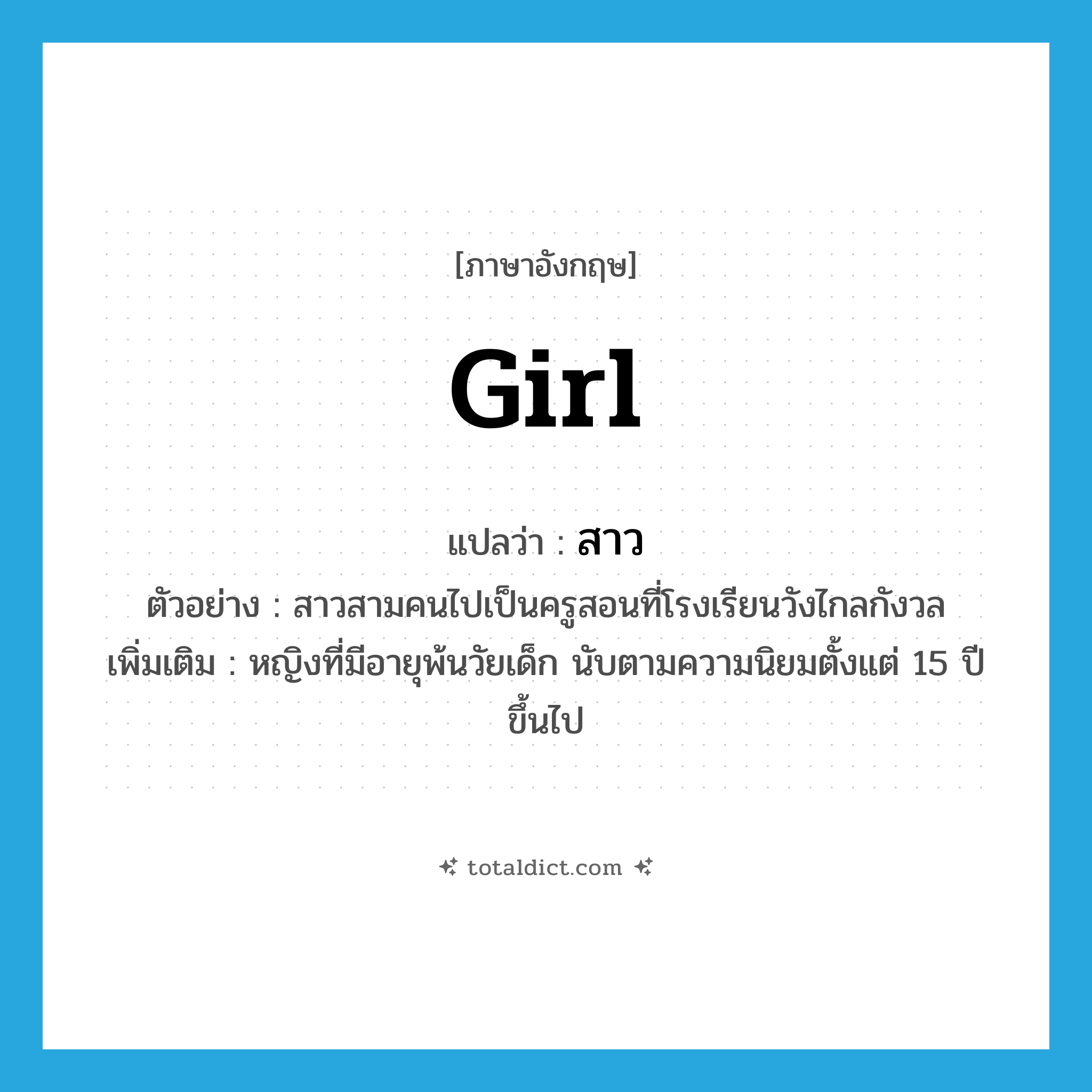girl แปลว่า?, คำศัพท์ภาษาอังกฤษ girl แปลว่า สาว ประเภท N ตัวอย่าง สาวสามคนไปเป็นครูสอนที่โรงเรียนวังไกลกังวล เพิ่มเติม หญิงที่มีอายุพ้นวัยเด็ก นับตามความนิยมตั้งแต่ 15 ปีขึ้นไป หมวด N