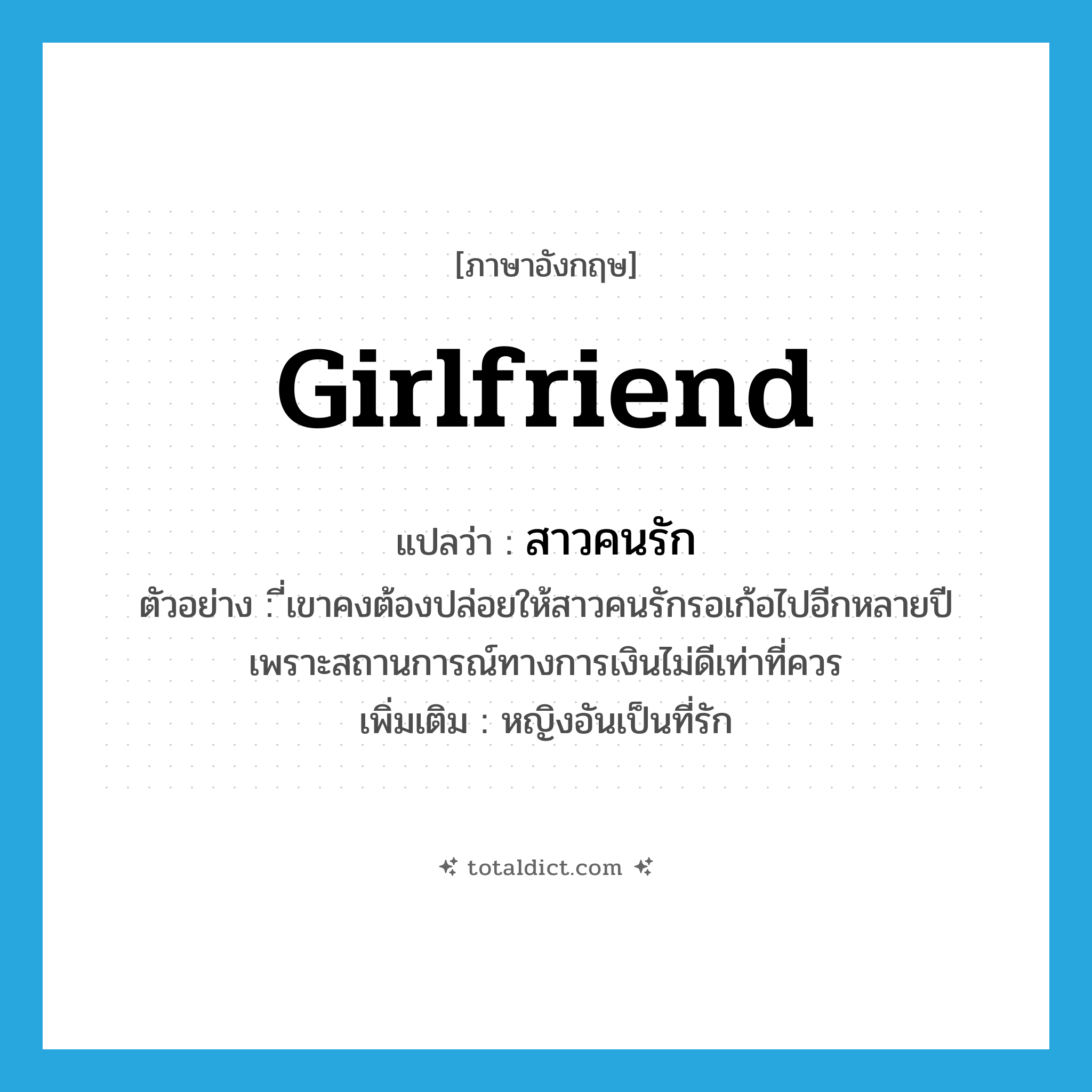 girlfriend แปลว่า?, คำศัพท์ภาษาอังกฤษ girlfriend แปลว่า สาวคนรัก ประเภท N ตัวอย่าง ี่เขาคงต้องปล่อยให้สาวคนรักรอเก้อไปอีกหลายปี เพราะสถานการณ์ทางการเงินไม่ดีเท่าที่ควร เพิ่มเติม หญิงอันเป็นที่รัก หมวด N