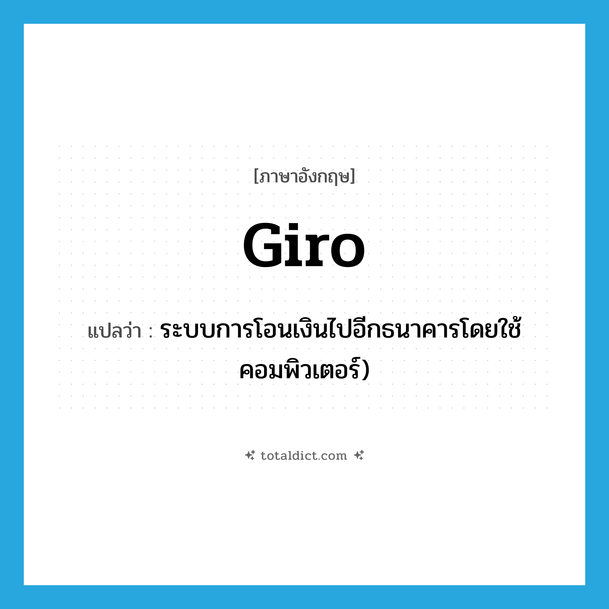 giro แปลว่า?, คำศัพท์ภาษาอังกฤษ giro แปลว่า ระบบการโอนเงินไปอีกธนาคารโดยใช้คอมพิวเตอร์) ประเภท N หมวด N