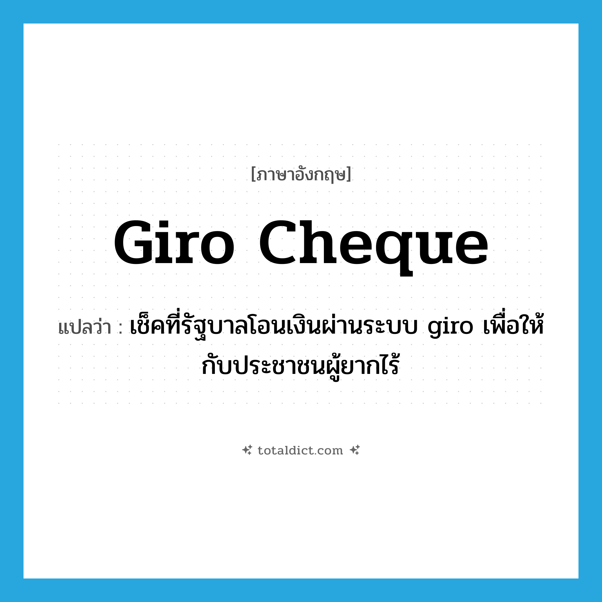 giro cheque แปลว่า?, คำศัพท์ภาษาอังกฤษ giro cheque แปลว่า เช็คที่รัฐบาลโอนเงินผ่านระบบ giro เพื่อให้กับประชาชนผู้ยากไร้ ประเภท N หมวด N