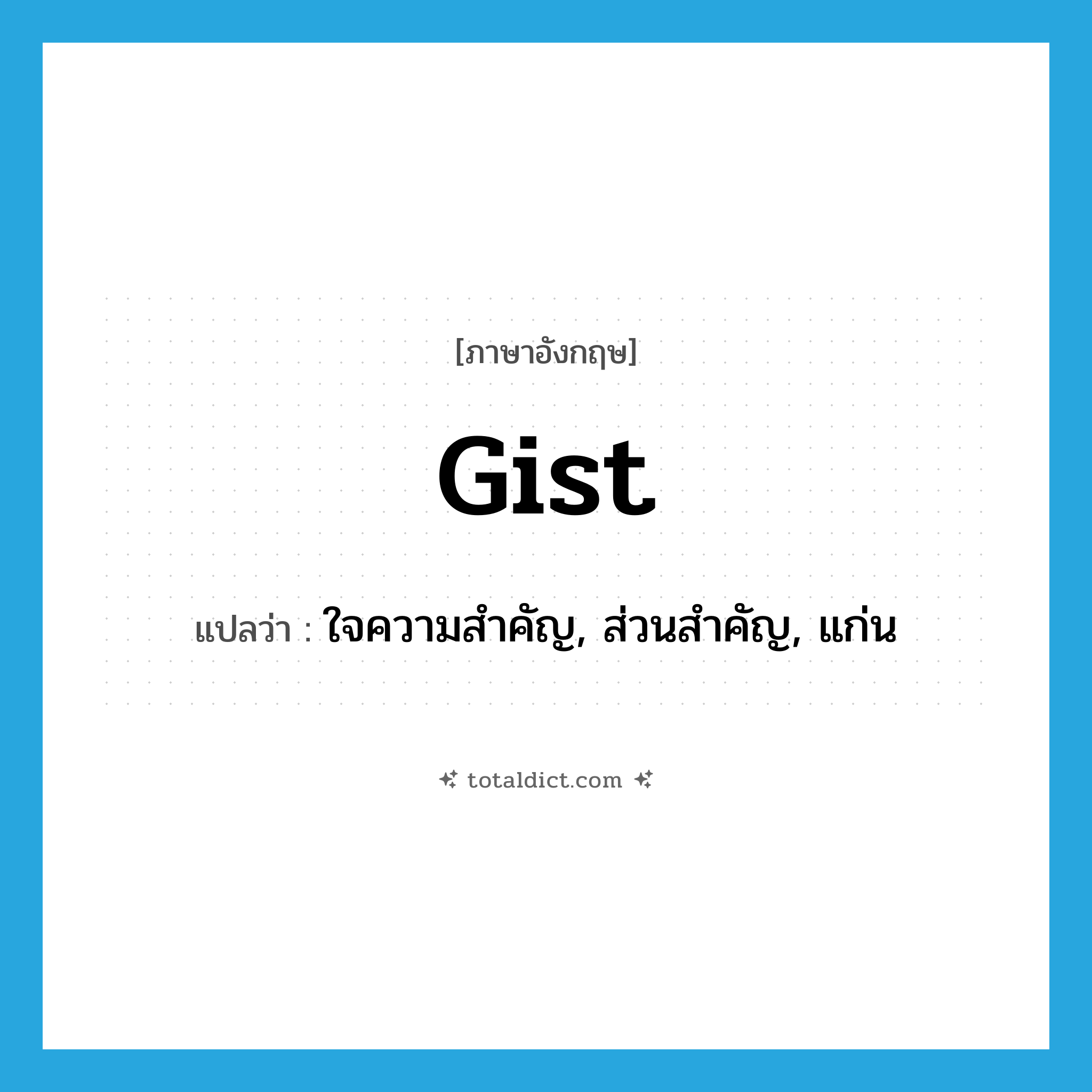 gist แปลว่า?, คำศัพท์ภาษาอังกฤษ gist แปลว่า ใจความสำคัญ, ส่วนสำคัญ, แก่น ประเภท N หมวด N