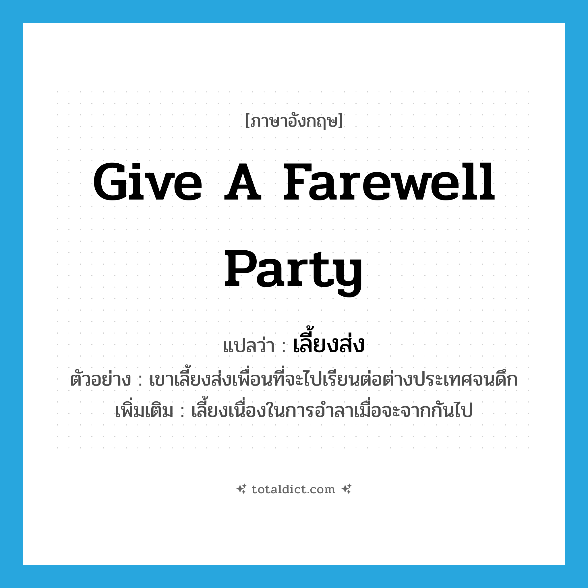 give a farewell party แปลว่า?, คำศัพท์ภาษาอังกฤษ give a farewell party แปลว่า เลี้ยงส่ง ประเภท V ตัวอย่าง เขาเลี้ยงส่งเพื่อนที่จะไปเรียนต่อต่างประเทศจนดึก เพิ่มเติม เลี้ยงเนื่องในการอำลาเมื่อจะจากกันไป หมวด V
