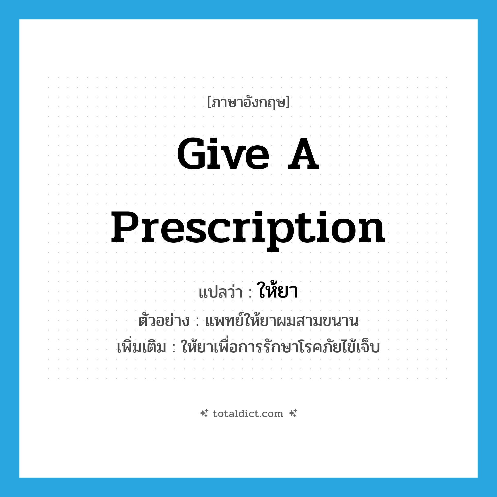 give a prescription แปลว่า?, คำศัพท์ภาษาอังกฤษ give a prescription แปลว่า ให้ยา ประเภท V ตัวอย่าง แพทย์ให้ยาผมสามขนาน เพิ่มเติม ให้ยาเพื่อการรักษาโรคภัยไข้เจ็บ หมวด V
