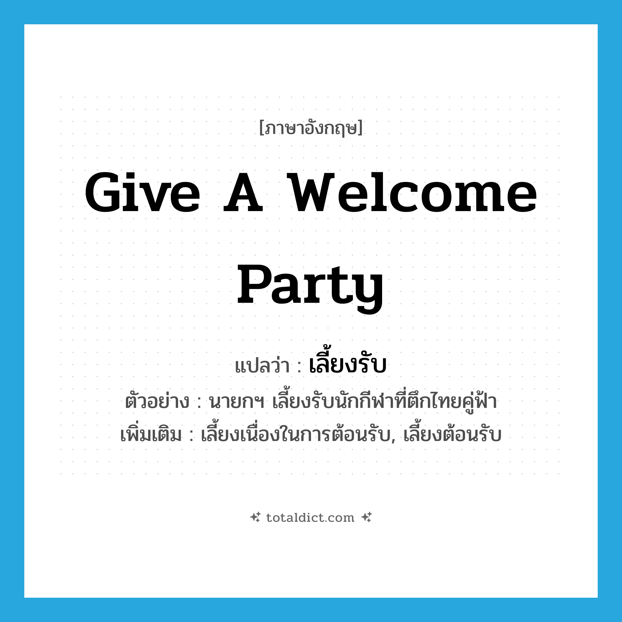 give a welcome party แปลว่า?, คำศัพท์ภาษาอังกฤษ give a welcome party แปลว่า เลี้ยงรับ ประเภท V ตัวอย่าง นายกฯ เลี้ยงรับนักกีฬาที่ตึกไทยคู่ฟ้า เพิ่มเติม เลี้ยงเนื่องในการต้อนรับ, เลี้ยงต้อนรับ หมวด V