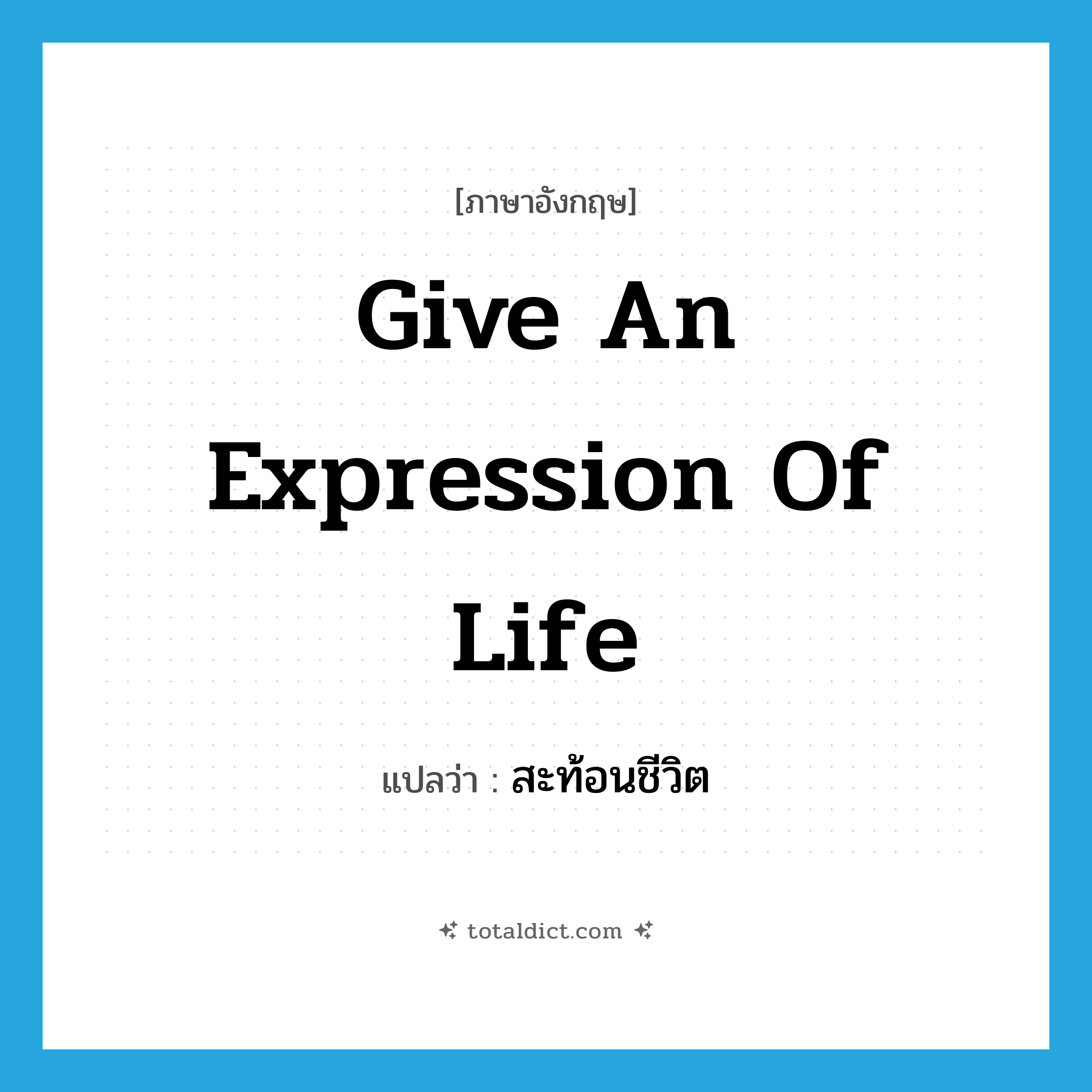 give an expression of life แปลว่า?, คำศัพท์ภาษาอังกฤษ give an expression of life แปลว่า สะท้อนชีวิต ประเภท V หมวด V