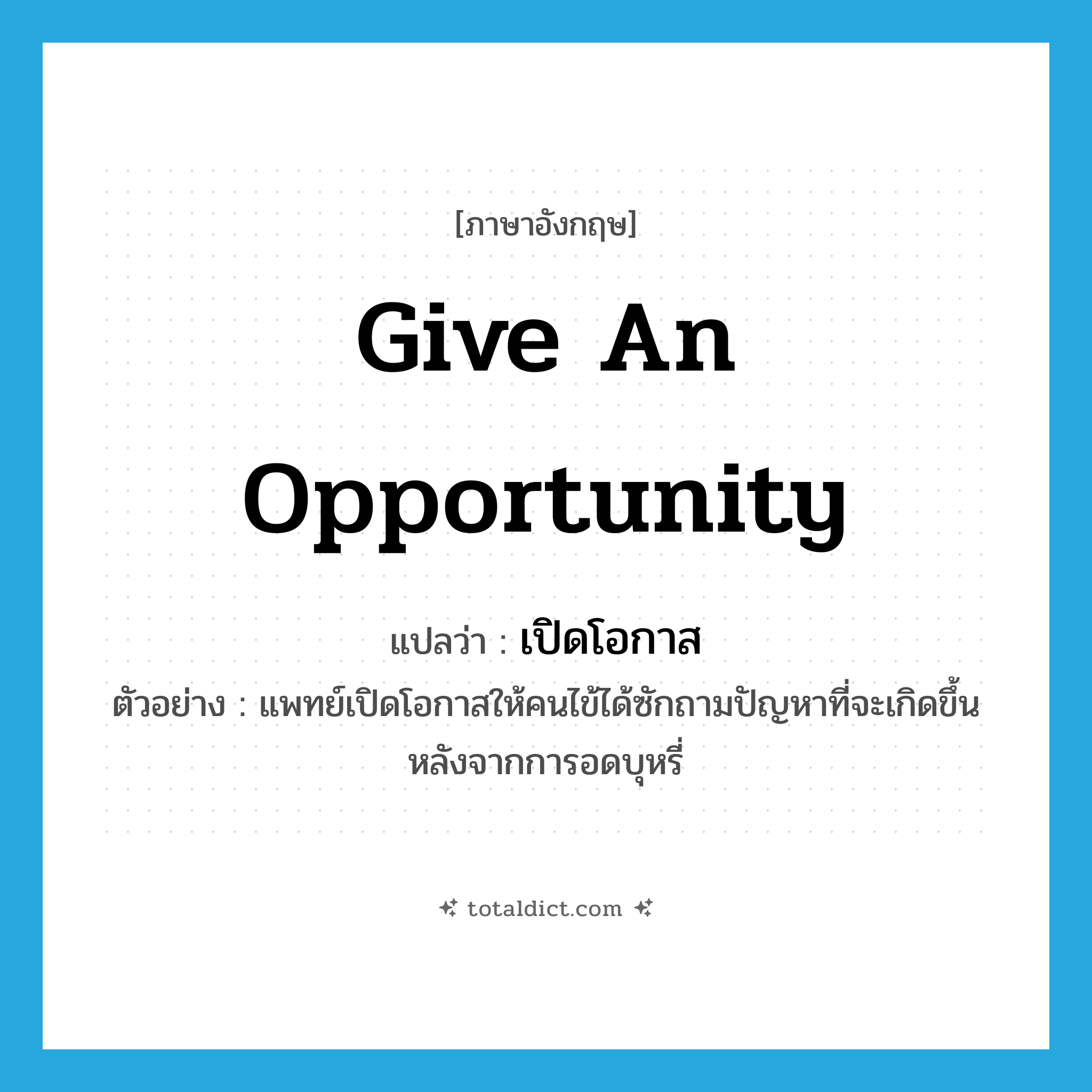 give an opportunity แปลว่า?, คำศัพท์ภาษาอังกฤษ give an opportunity แปลว่า เปิดโอกาส ประเภท V ตัวอย่าง แพทย์เปิดโอกาสให้คนไข้ได้ซักถามปัญหาที่จะเกิดขึ้นหลังจากการอดบุหรี่ หมวด V
