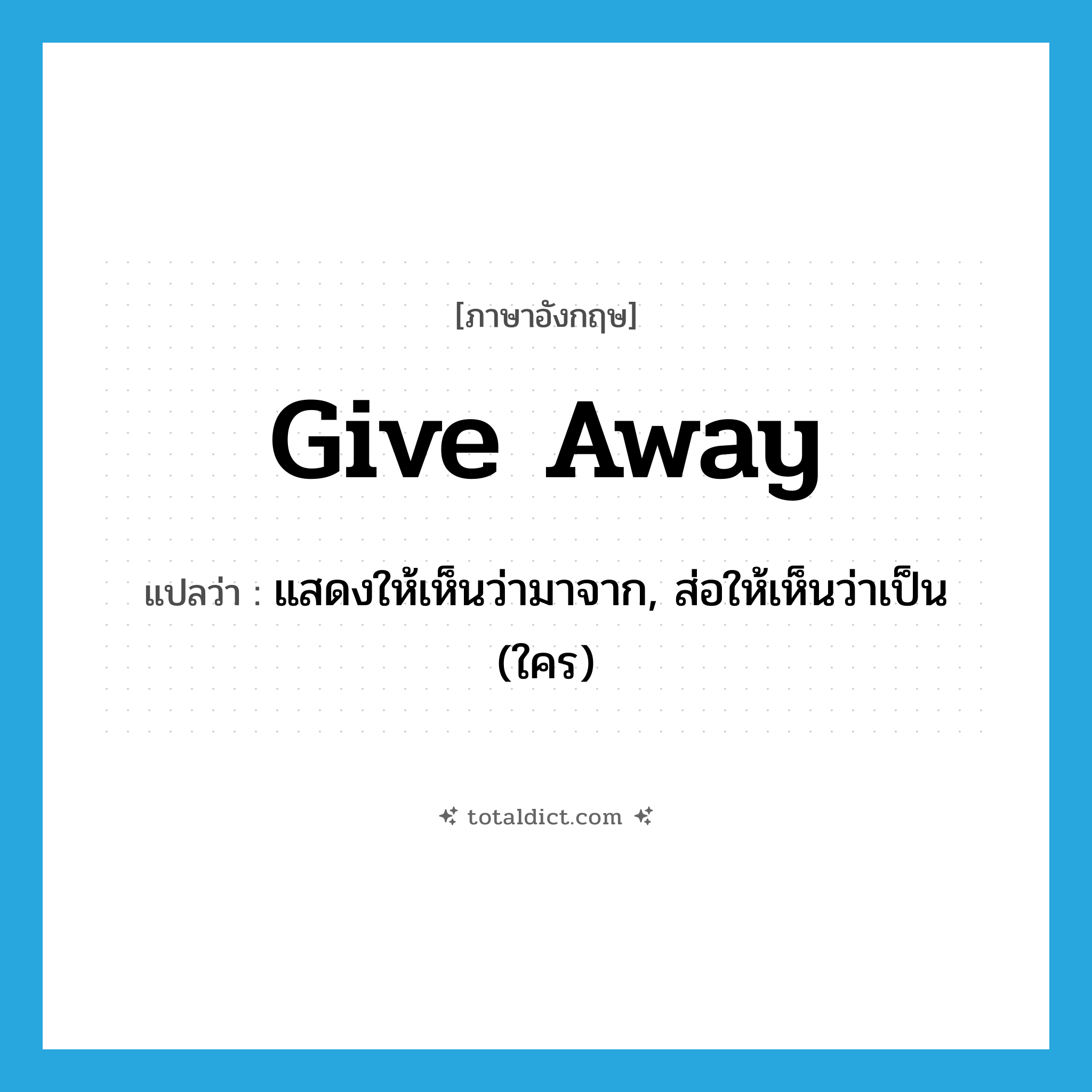 give away แปลว่า?, คำศัพท์ภาษาอังกฤษ give away แปลว่า แสดงให้เห็นว่ามาจาก, ส่อให้เห็นว่าเป็น (ใคร) ประเภท PHRV หมวด PHRV