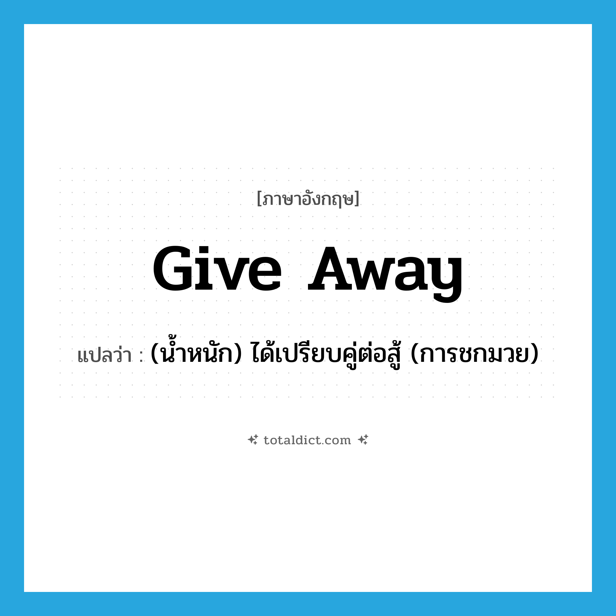 give away แปลว่า?, คำศัพท์ภาษาอังกฤษ give away แปลว่า (น้ำหนัก) ได้เปรียบคู่ต่อสู้ (การชกมวย) ประเภท PHRV หมวด PHRV