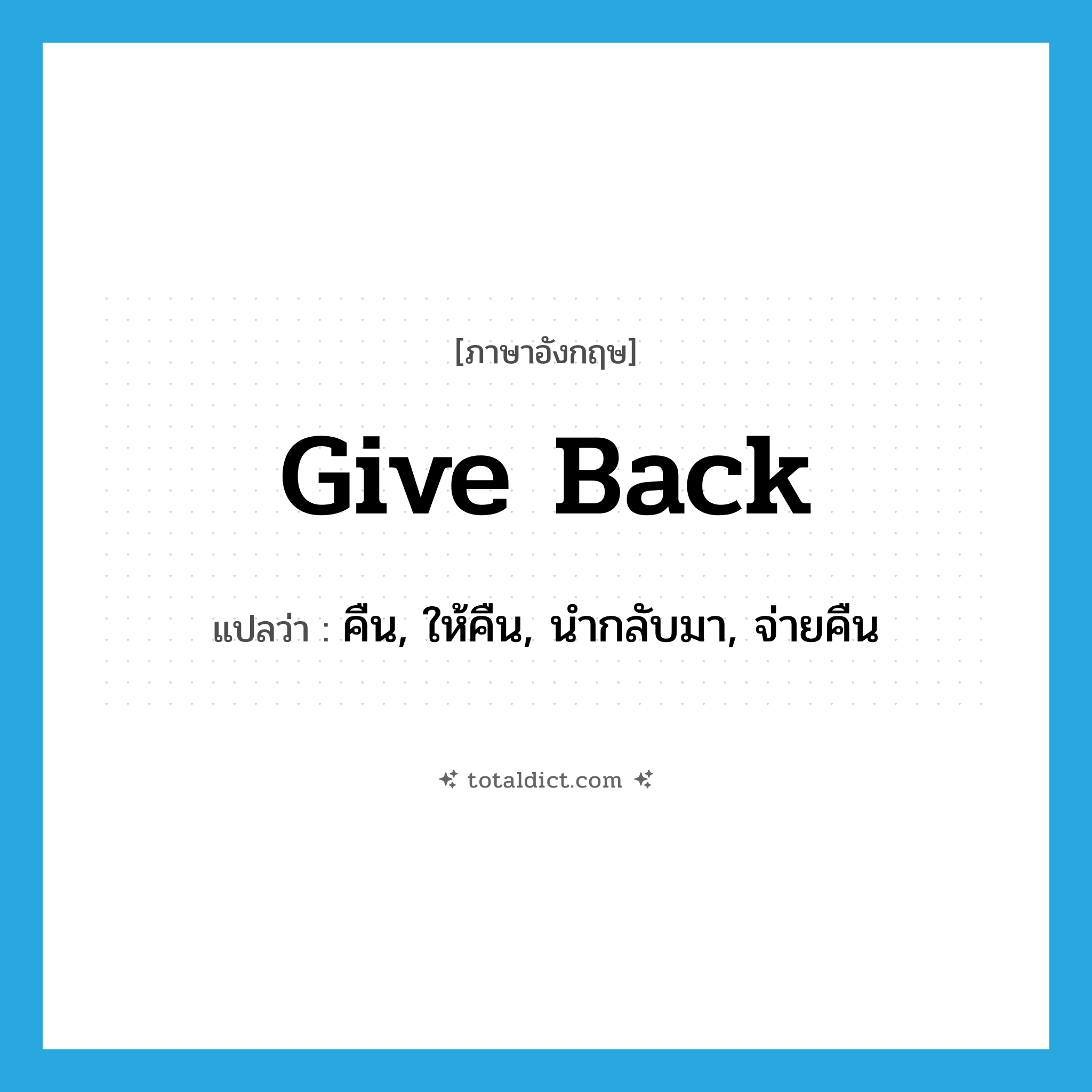 give back แปลว่า?, คำศัพท์ภาษาอังกฤษ give back แปลว่า คืน, ให้คืน, นำกลับมา, จ่ายคืน ประเภท PHRV หมวด PHRV