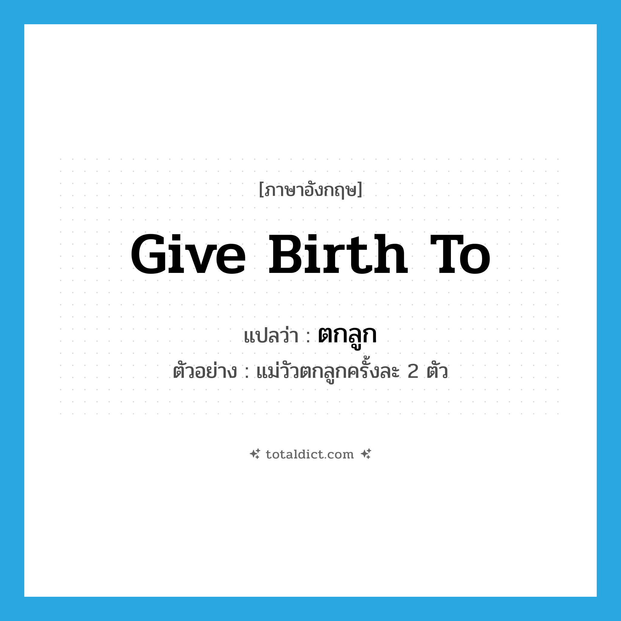 give birth to แปลว่า?, คำศัพท์ภาษาอังกฤษ give birth to แปลว่า ตกลูก ประเภท V ตัวอย่าง แม่วัวตกลูกครั้งละ 2 ตัว หมวด V