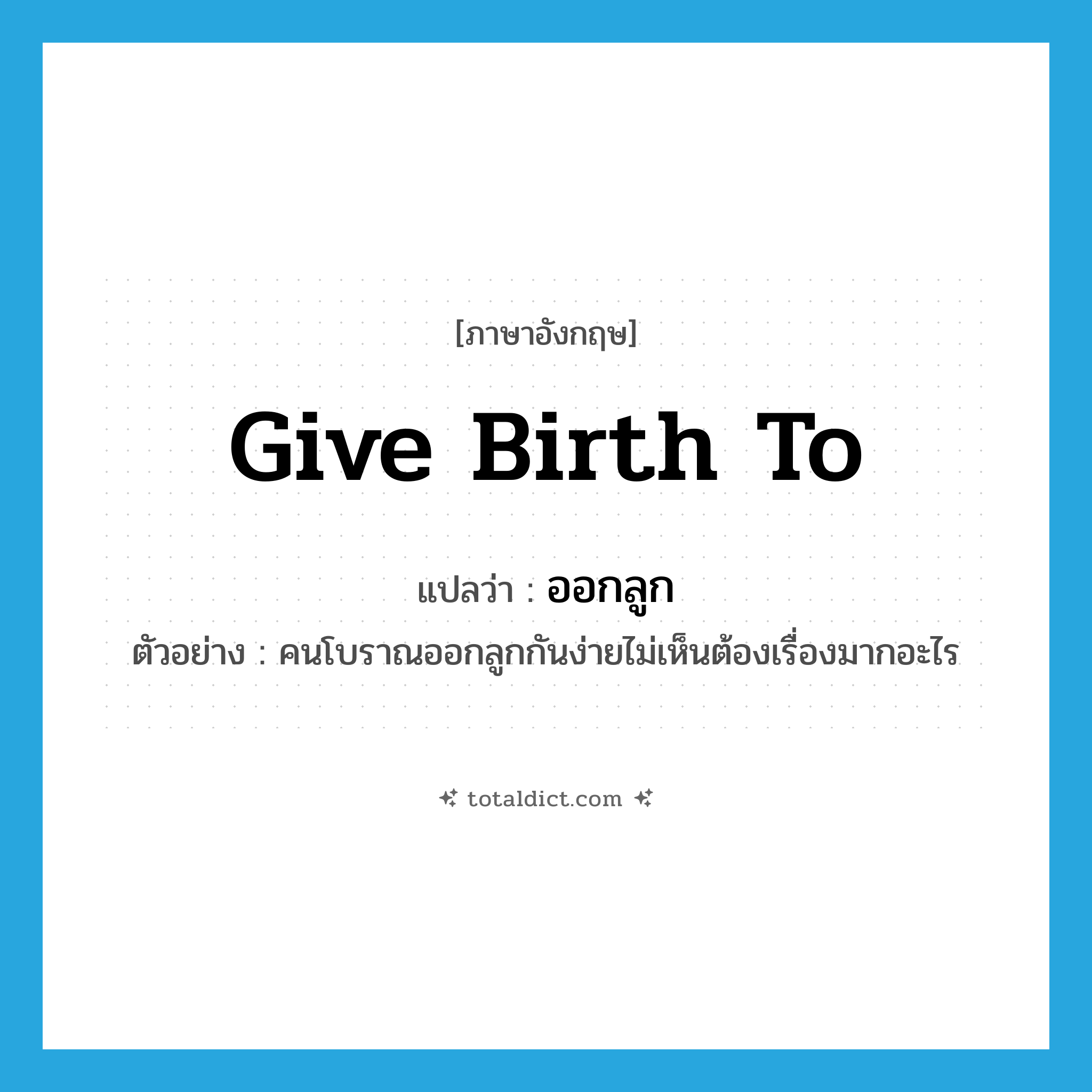 give birth to แปลว่า?, คำศัพท์ภาษาอังกฤษ give birth to แปลว่า ออกลูก ประเภท V ตัวอย่าง คนโบราณออกลูกกันง่ายไม่เห็นต้องเรื่องมากอะไร หมวด V