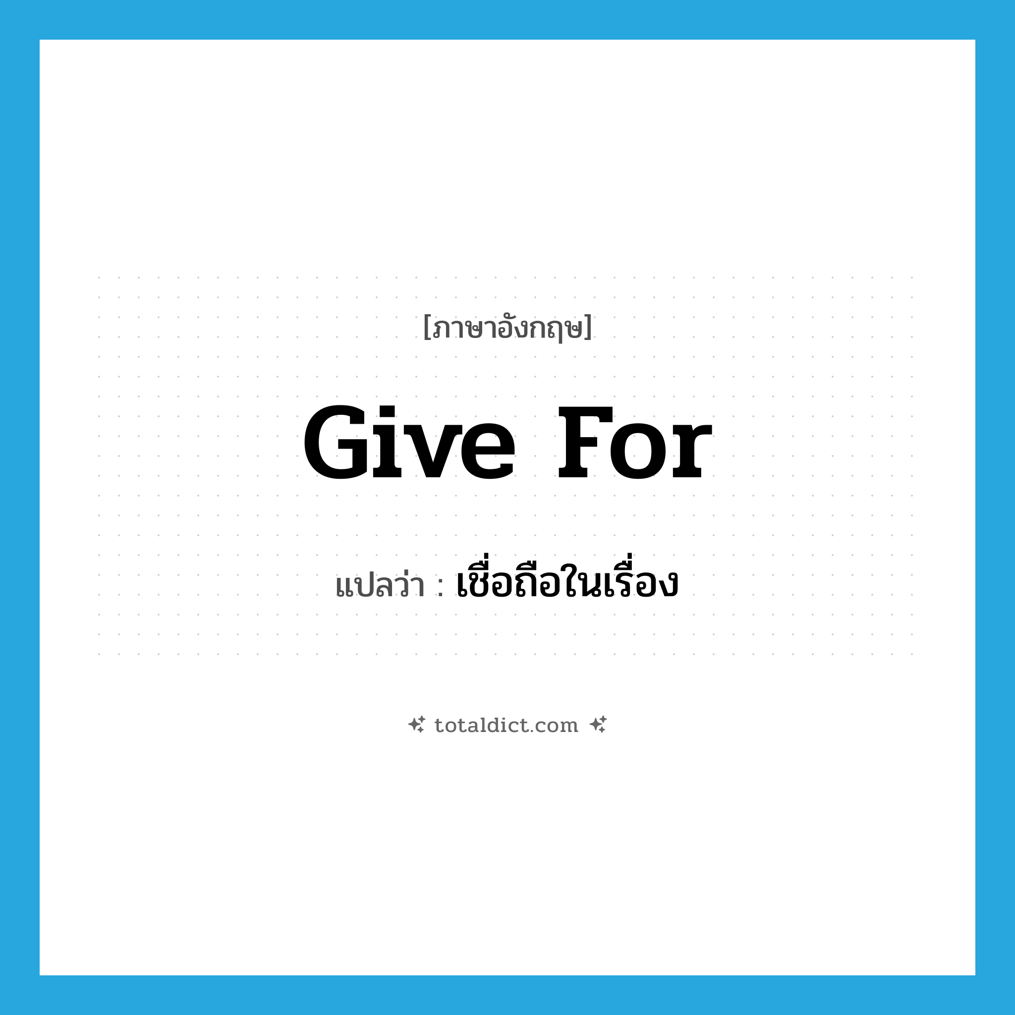 give for แปลว่า?, คำศัพท์ภาษาอังกฤษ give for แปลว่า เชื่อถือในเรื่อง ประเภท PHRV หมวด PHRV