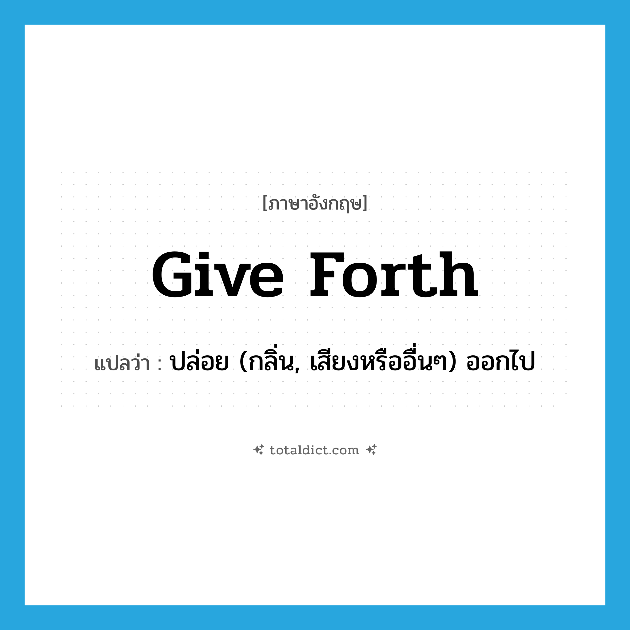 give forth แปลว่า?, คำศัพท์ภาษาอังกฤษ give forth แปลว่า ปล่อย (กลิ่น, เสียงหรืออื่นๆ) ออกไป ประเภท PHRV หมวด PHRV