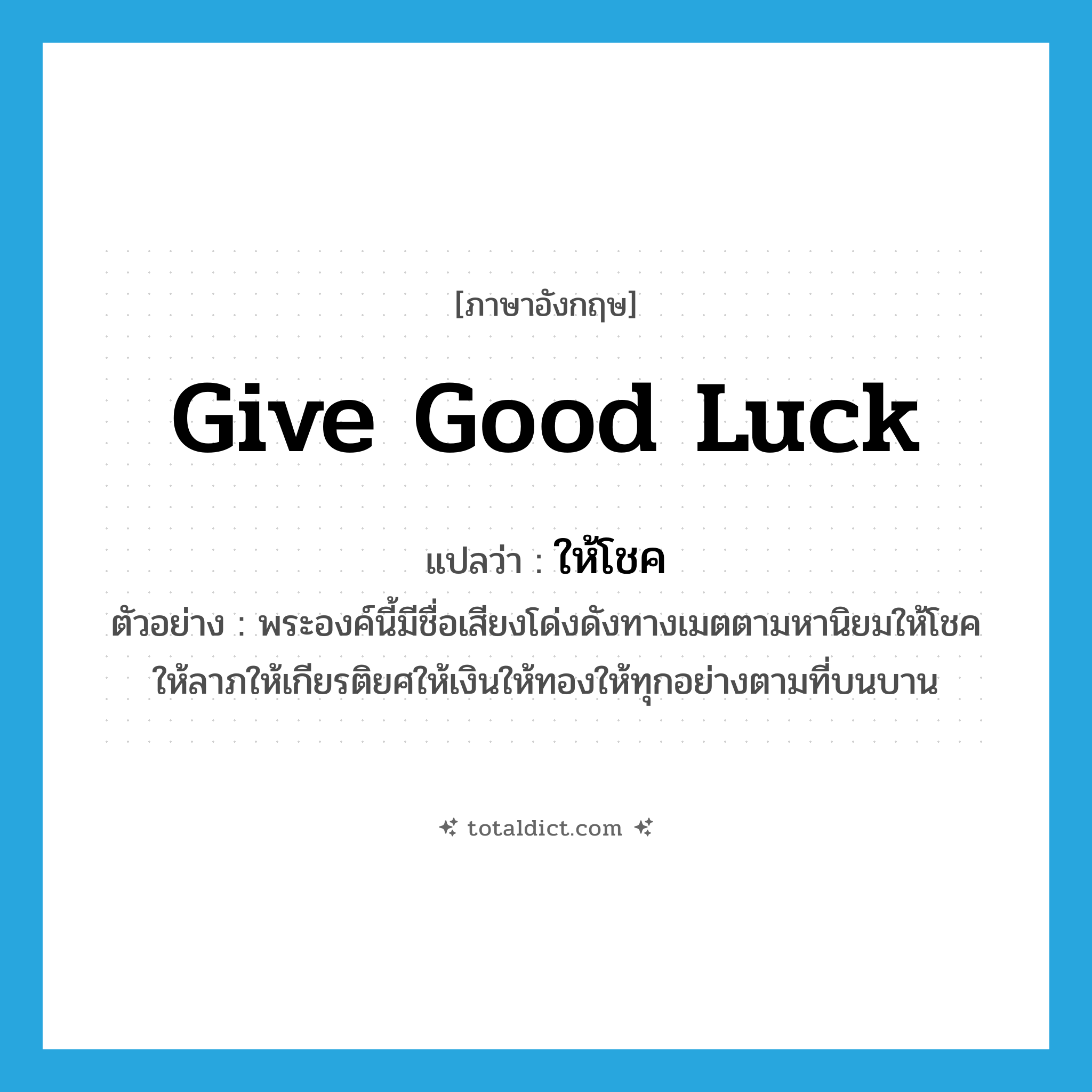 give good luck แปลว่า?, คำศัพท์ภาษาอังกฤษ give good luck แปลว่า ให้โชค ประเภท V ตัวอย่าง พระองค์นี้มีชื่อเสียงโด่งดังทางเมตตามหานิยมให้โชคให้ลาภให้เกียรติยศให้เงินให้ทองให้ทุกอย่างตามที่บนบาน หมวด V
