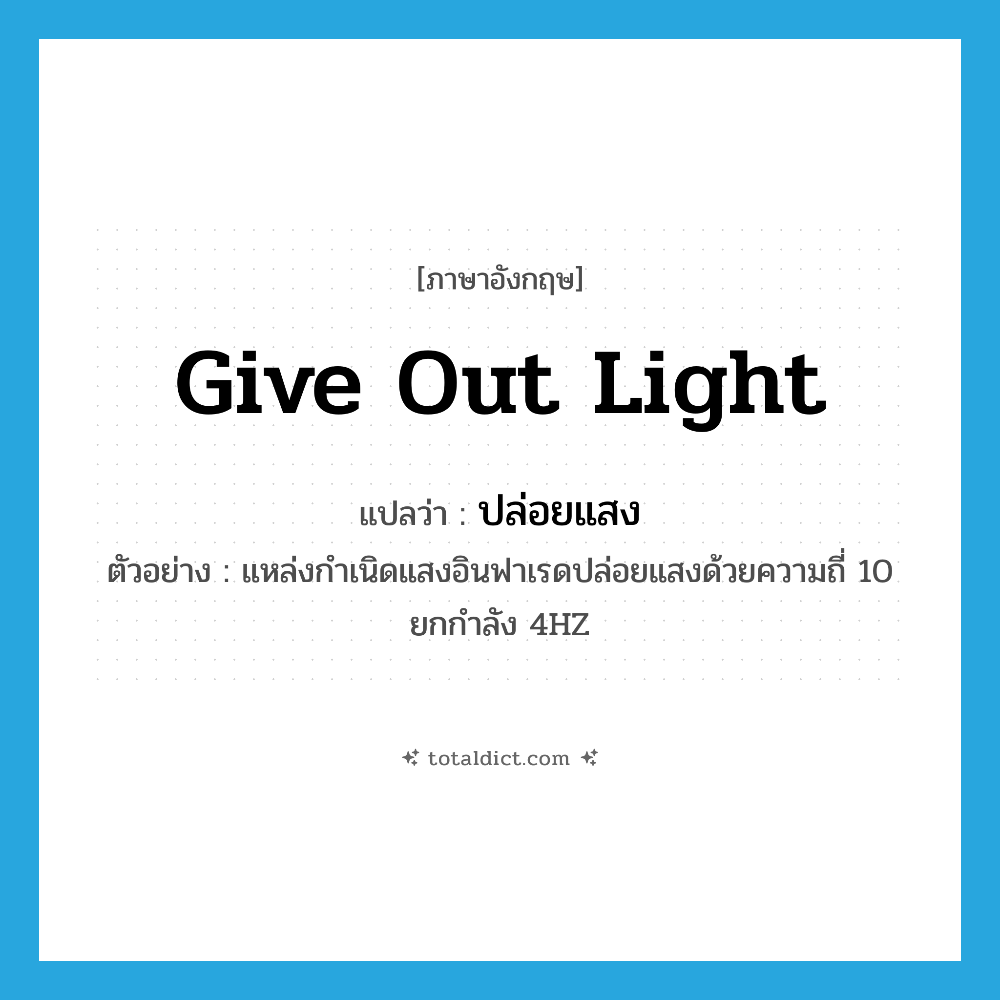 give out light แปลว่า?, คำศัพท์ภาษาอังกฤษ give out light แปลว่า ปล่อยแสง ประเภท V ตัวอย่าง แหล่งกำเนิดแสงอินฟาเรดปล่อยแสงด้วยความถี่ 10 ยกกำลัง 4HZ หมวด V
