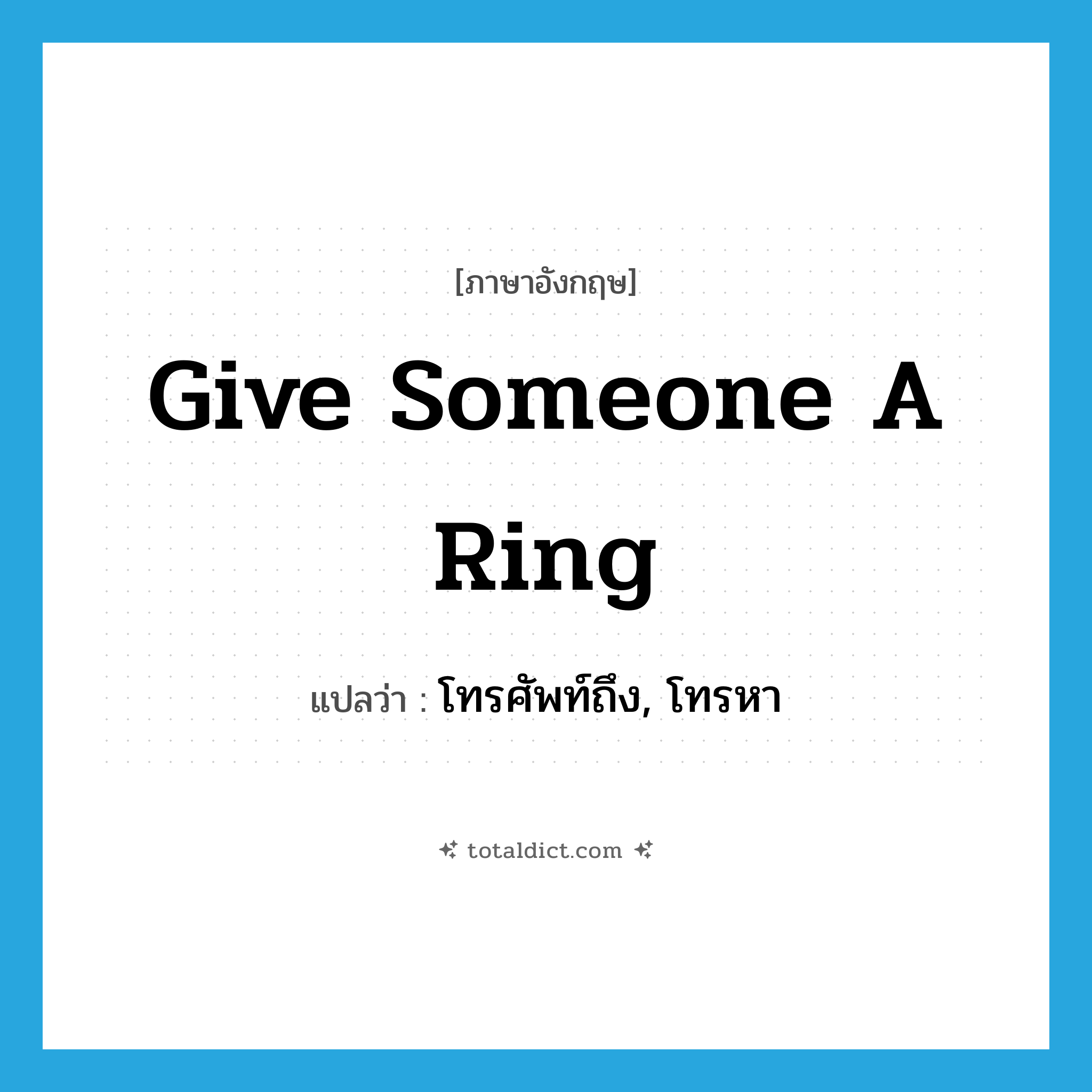give someone a ring แปลว่า?, คำศัพท์ภาษาอังกฤษ give someone a ring แปลว่า โทรศัพท์ถึง, โทรหา ประเภท IDM หมวด IDM