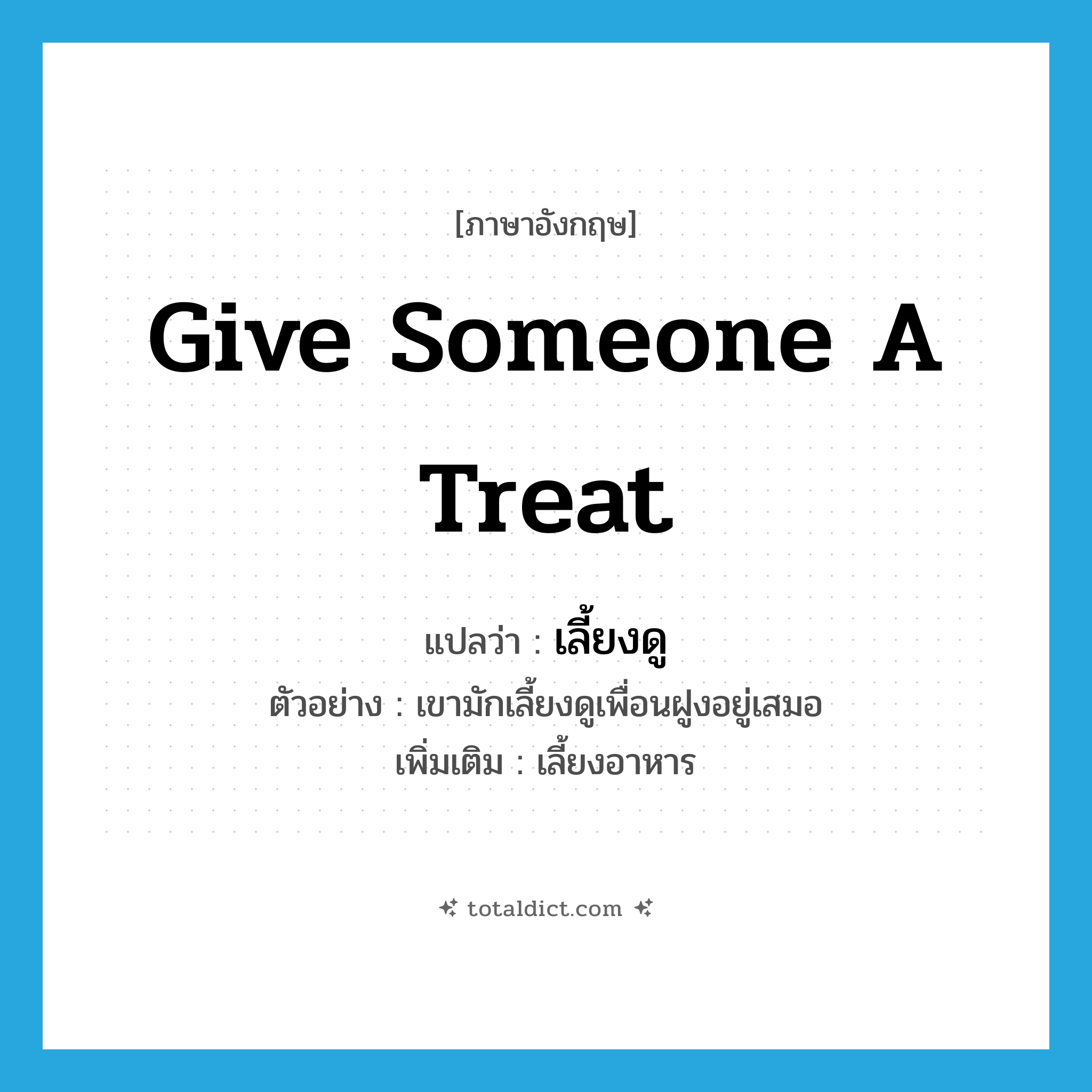 เลี้ยงดู ภาษาอังกฤษ?, คำศัพท์ภาษาอังกฤษ เลี้ยงดู แปลว่า give someone a treat ประเภท V ตัวอย่าง เขามักเลี้ยงดูเพื่อนฝูงอยู่เสมอ เพิ่มเติม เลี้ยงอาหาร หมวด V
