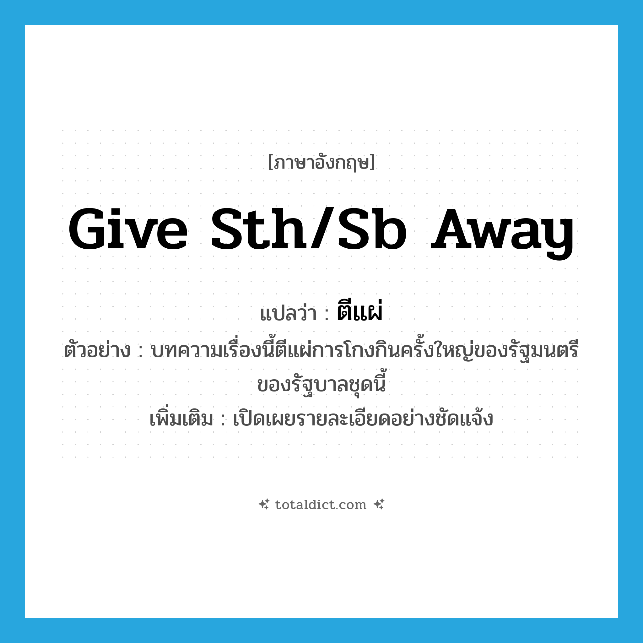 give sth/sb away แปลว่า?, คำศัพท์ภาษาอังกฤษ give sth/sb away แปลว่า ตีแผ่ ประเภท V ตัวอย่าง บทความเรื่องนี้ตีแผ่การโกงกินครั้งใหญ่ของรัฐมนตรีของรัฐบาลชุดนี้ เพิ่มเติม เปิดเผยรายละเอียดอย่างชัดแจ้ง หมวด V