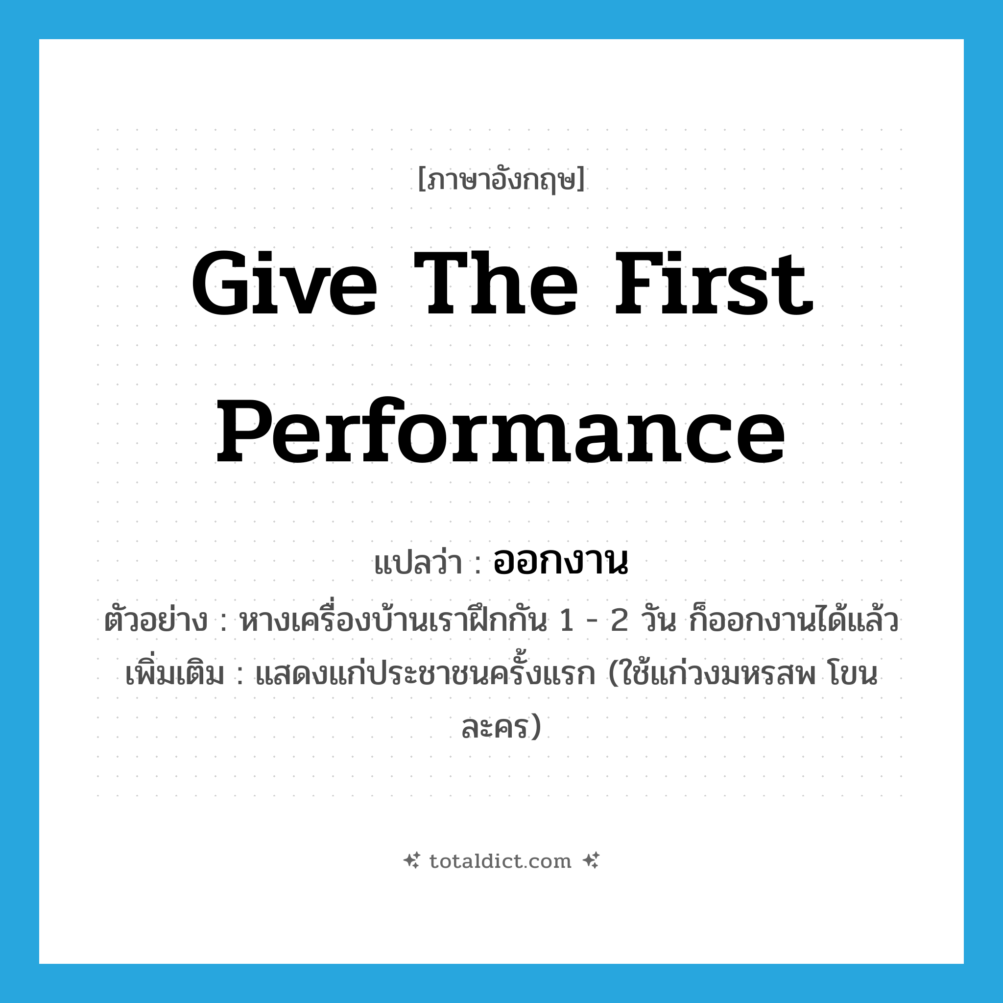 ออกงาน ภาษาอังกฤษ?, คำศัพท์ภาษาอังกฤษ ออกงาน แปลว่า give the first performance ประเภท V ตัวอย่าง หางเครื่องบ้านเราฝึกกัน 1 - 2 วัน ก็ออกงานได้แล้ว เพิ่มเติม แสดงแก่ประชาชนครั้งแรก (ใช้แก่วงมหรสพ โขน ละคร) หมวด V