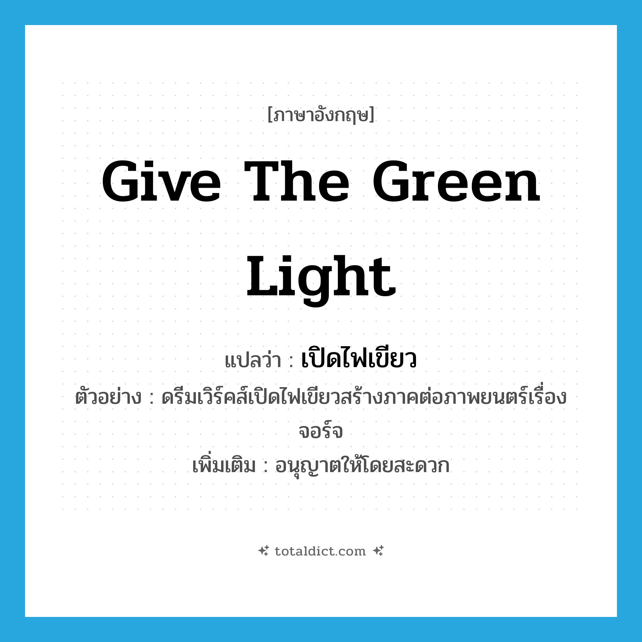 give the green light แปลว่า?, คำศัพท์ภาษาอังกฤษ give the green light แปลว่า เปิดไฟเขียว ประเภท V ตัวอย่าง ดรีมเวิร์คส์เปิดไฟเขียวสร้างภาคต่อภาพยนตร์เรื่องจอร์จ เพิ่มเติม อนุญาตให้โดยสะดวก หมวด V