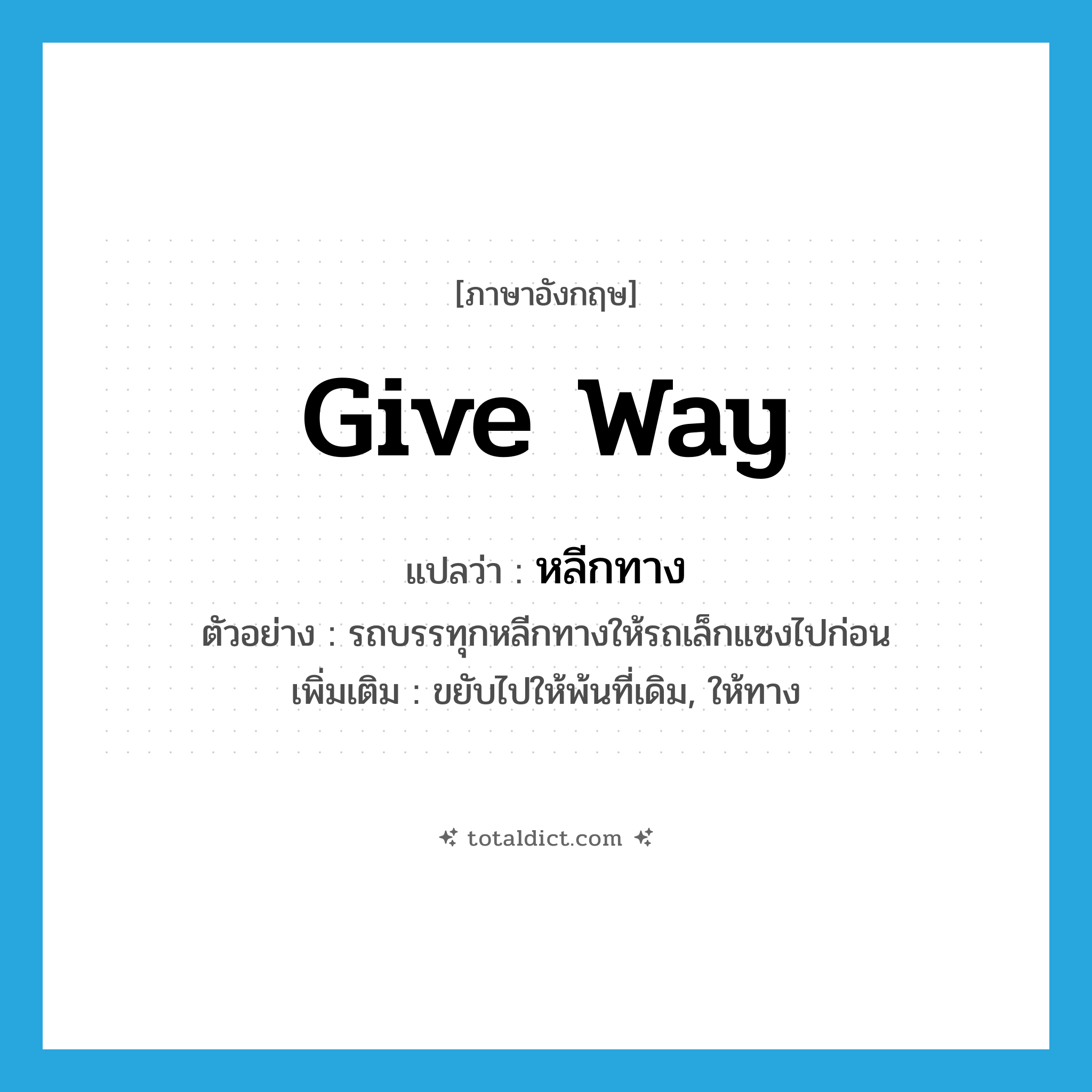 give way แปลว่า?, คำศัพท์ภาษาอังกฤษ give way แปลว่า หลีกทาง ประเภท V ตัวอย่าง รถบรรทุกหลีกทางให้รถเล็กแซงไปก่อน เพิ่มเติม ขยับไปให้พ้นที่เดิม, ให้ทาง หมวด V
