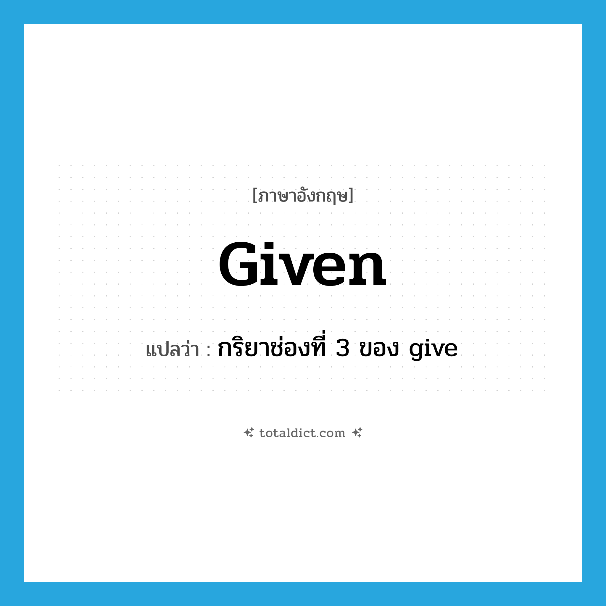 given แปลว่า?, คำศัพท์ภาษาอังกฤษ given แปลว่า กริยาช่องที่ 3 ของ give ประเภท VT หมวด VT