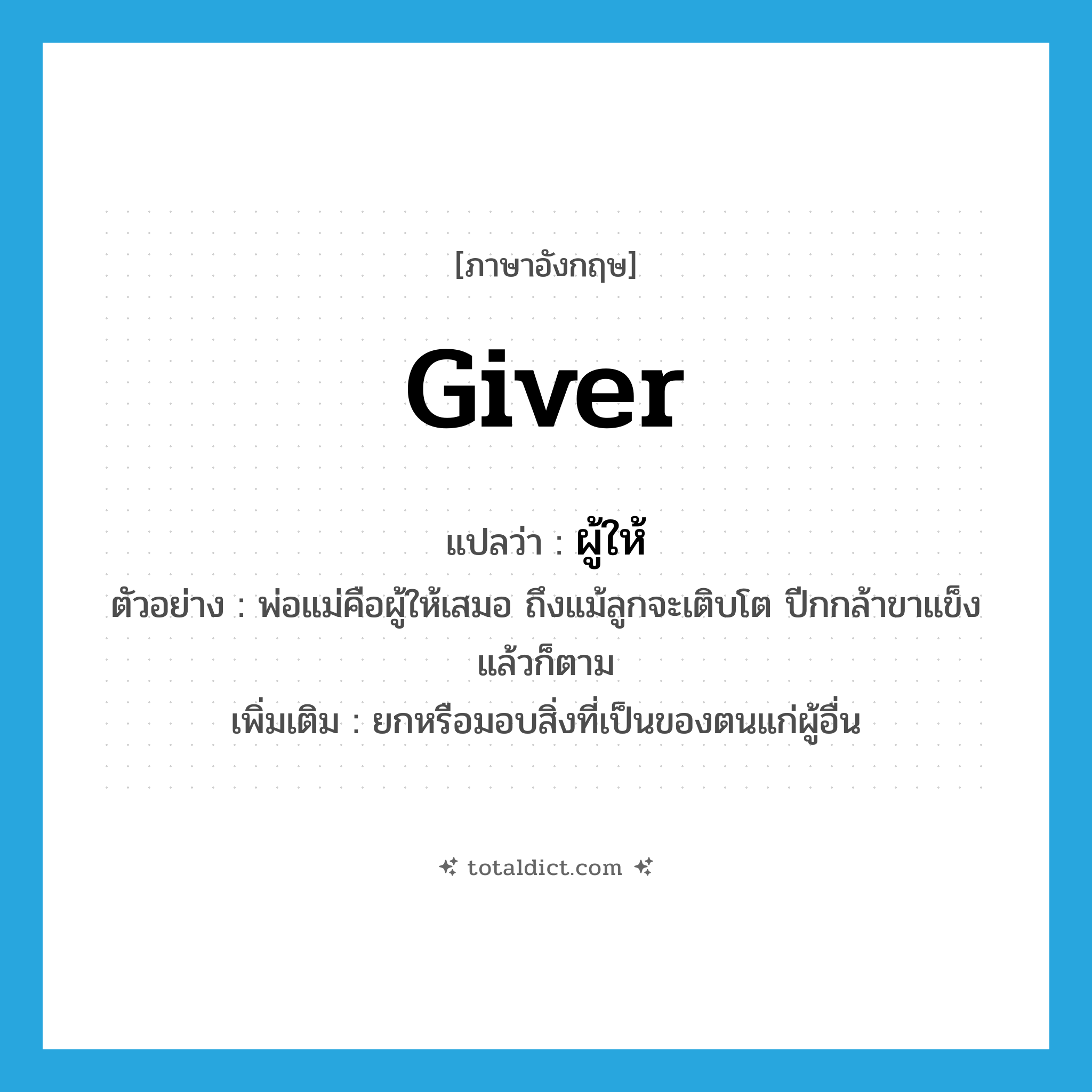 giver แปลว่า?, คำศัพท์ภาษาอังกฤษ giver แปลว่า ผู้ให้ ประเภท N ตัวอย่าง พ่อแม่คือผู้ให้เสมอ ถึงแม้ลูกจะเติบโต ปีกกล้าขาแข็งแล้วก็ตาม เพิ่มเติม ยกหรือมอบสิ่งที่เป็นของตนแก่ผู้อื่น หมวด N