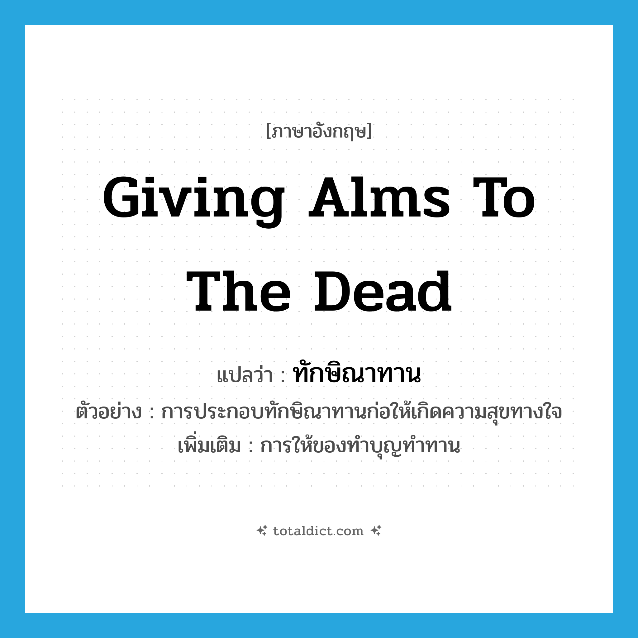giving alms to the dead แปลว่า?, คำศัพท์ภาษาอังกฤษ giving alms to the dead แปลว่า ทักษิณาทาน ประเภท N ตัวอย่าง การประกอบทักษิณาทานก่อให้เกิดความสุขทางใจ เพิ่มเติม การให้ของทำบุญทำทาน หมวด N