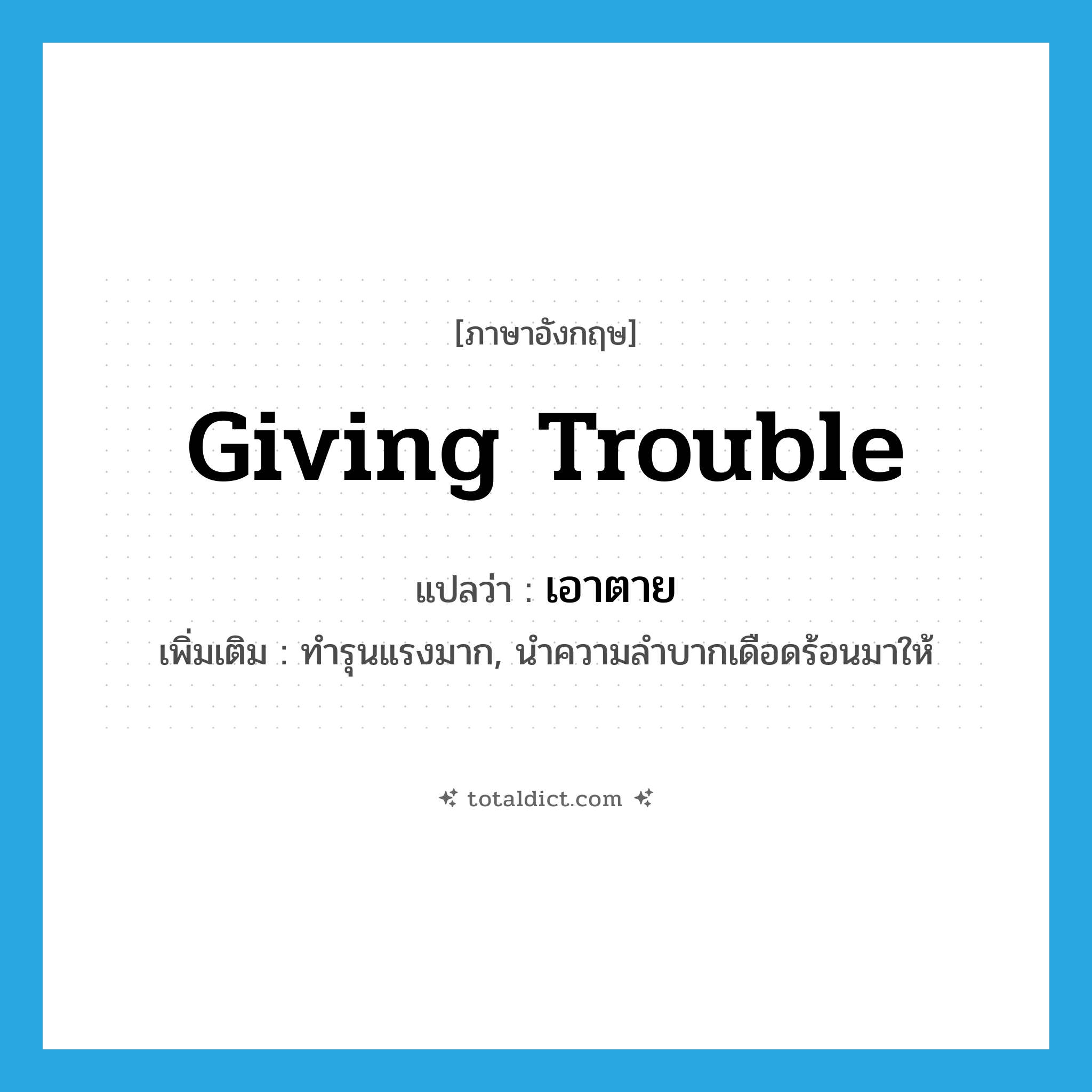 giving trouble แปลว่า?, คำศัพท์ภาษาอังกฤษ giving trouble แปลว่า เอาตาย ประเภท ADJ เพิ่มเติม ทำรุนแรงมาก, นำความลำบากเดือดร้อนมาให้ หมวด ADJ