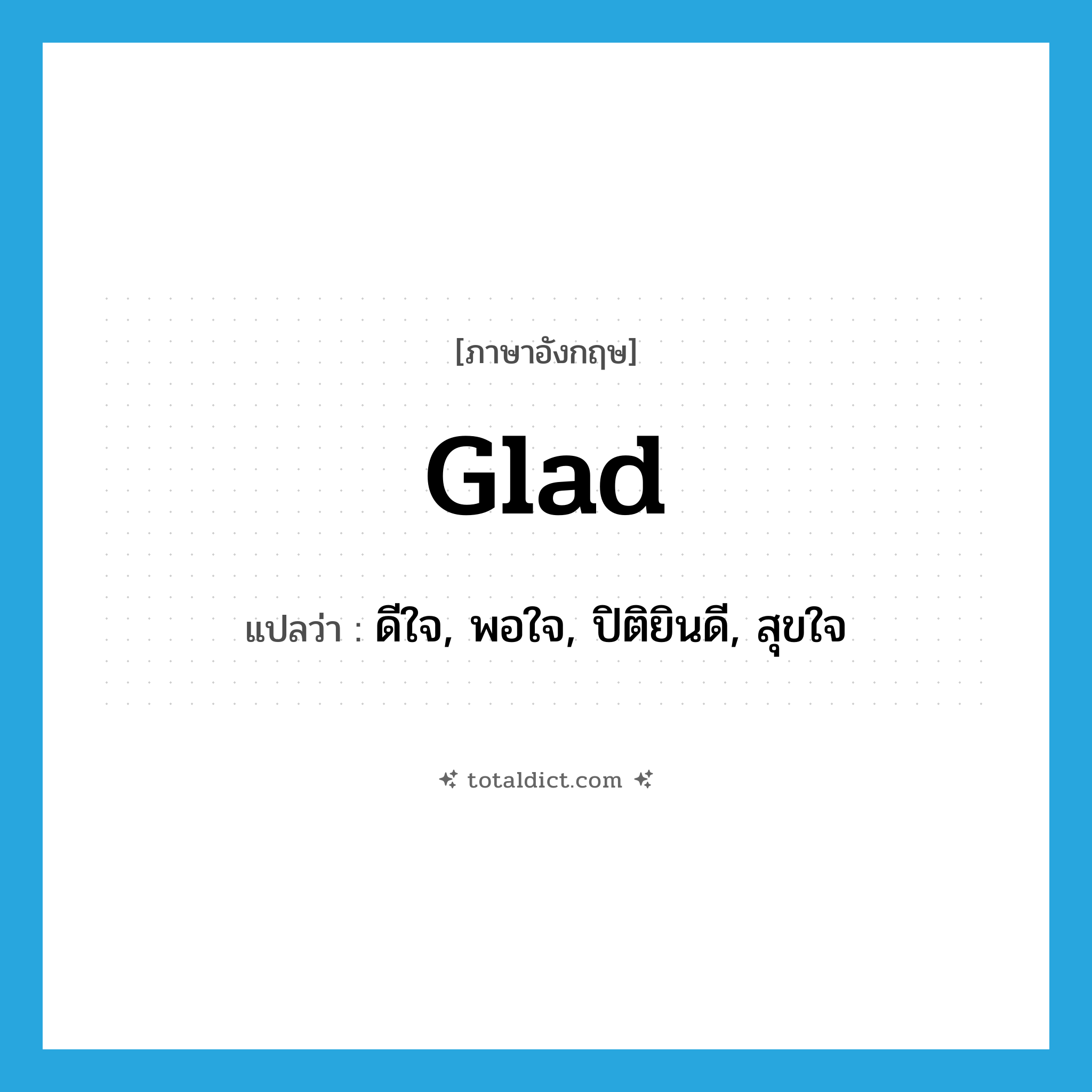 glad แปลว่า?, คำศัพท์ภาษาอังกฤษ glad แปลว่า ดีใจ, พอใจ, ปิติยินดี, สุขใจ ประเภท ADJ หมวด ADJ