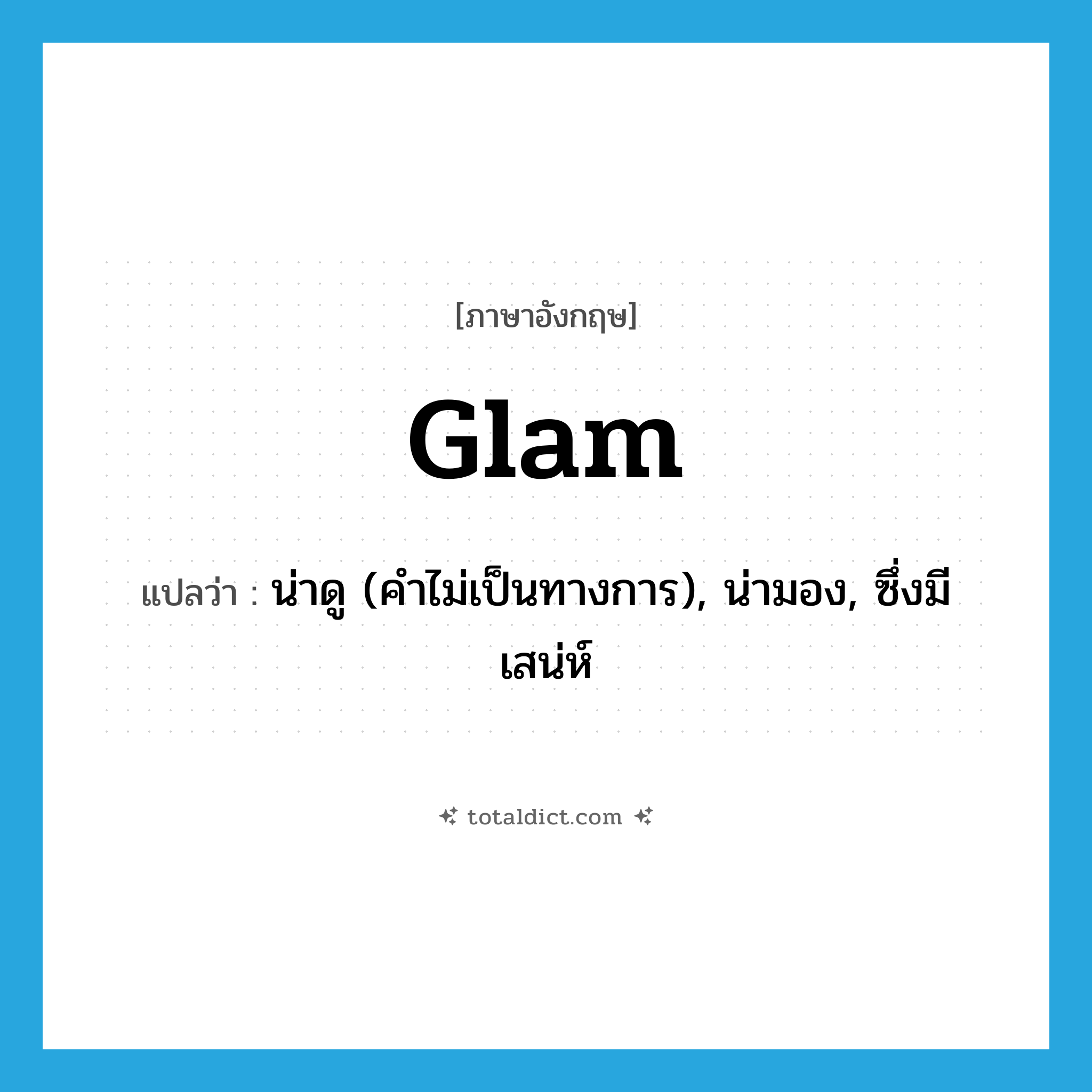 glam แปลว่า?, คำศัพท์ภาษาอังกฤษ glam แปลว่า น่าดู (คำไม่เป็นทางการ), น่ามอง, ซึ่งมีเสน่ห์ ประเภท ADJ หมวด ADJ