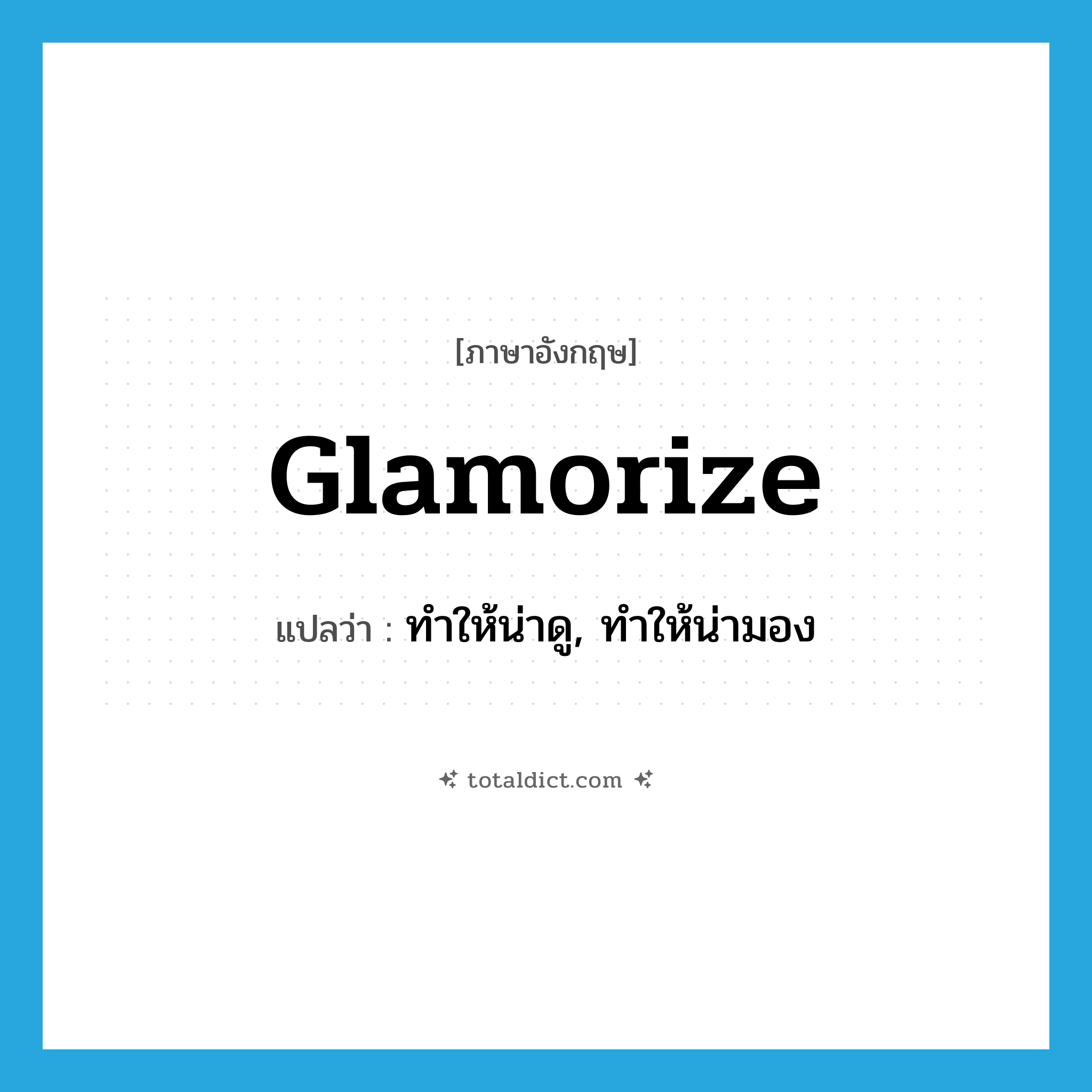 glamorize แปลว่า?, คำศัพท์ภาษาอังกฤษ glamorize แปลว่า ทำให้น่าดู, ทำให้น่ามอง ประเภท VT หมวด VT