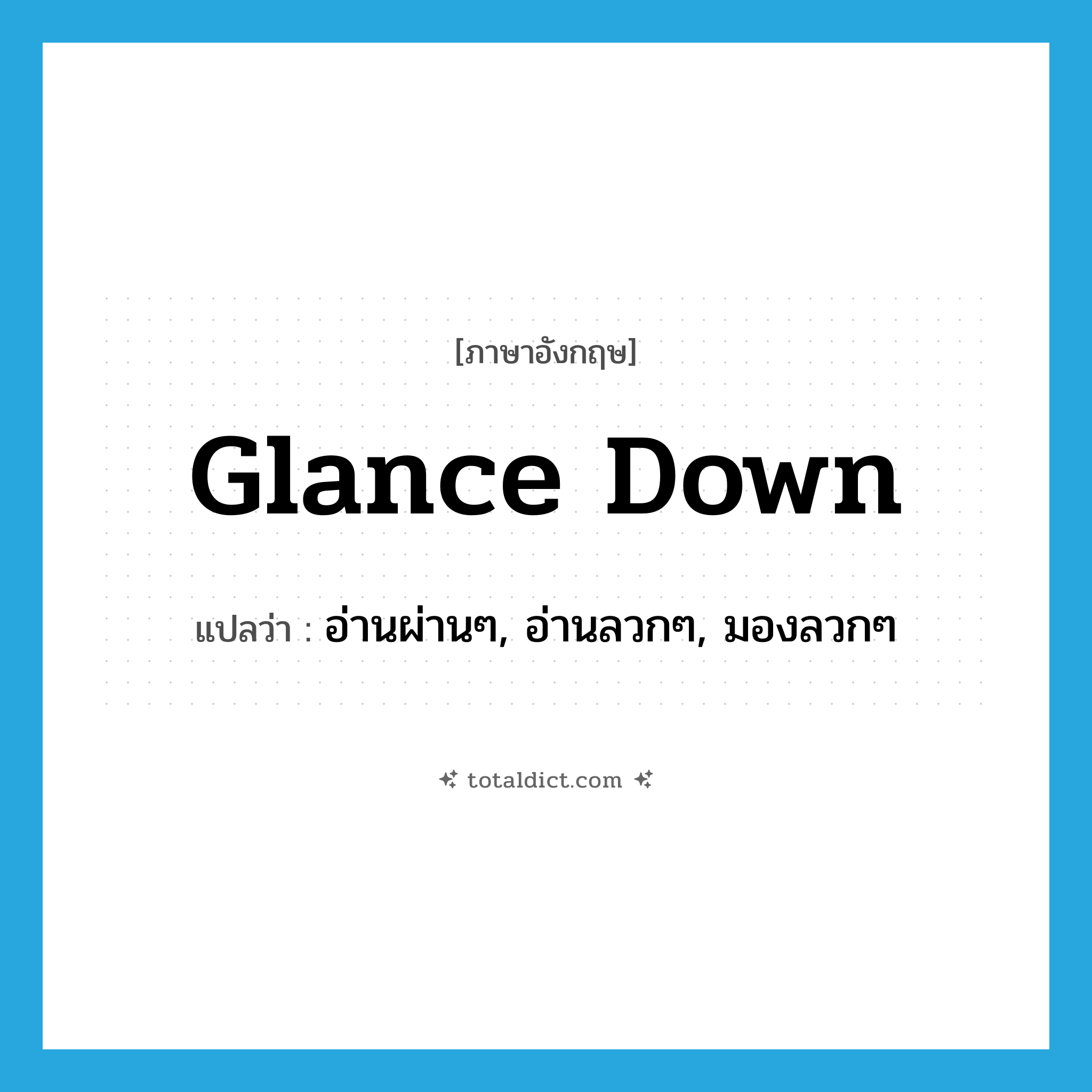 glance down แปลว่า?, คำศัพท์ภาษาอังกฤษ glance down แปลว่า อ่านผ่านๆ, อ่านลวกๆ, มองลวกๆ ประเภท PHRV หมวด PHRV