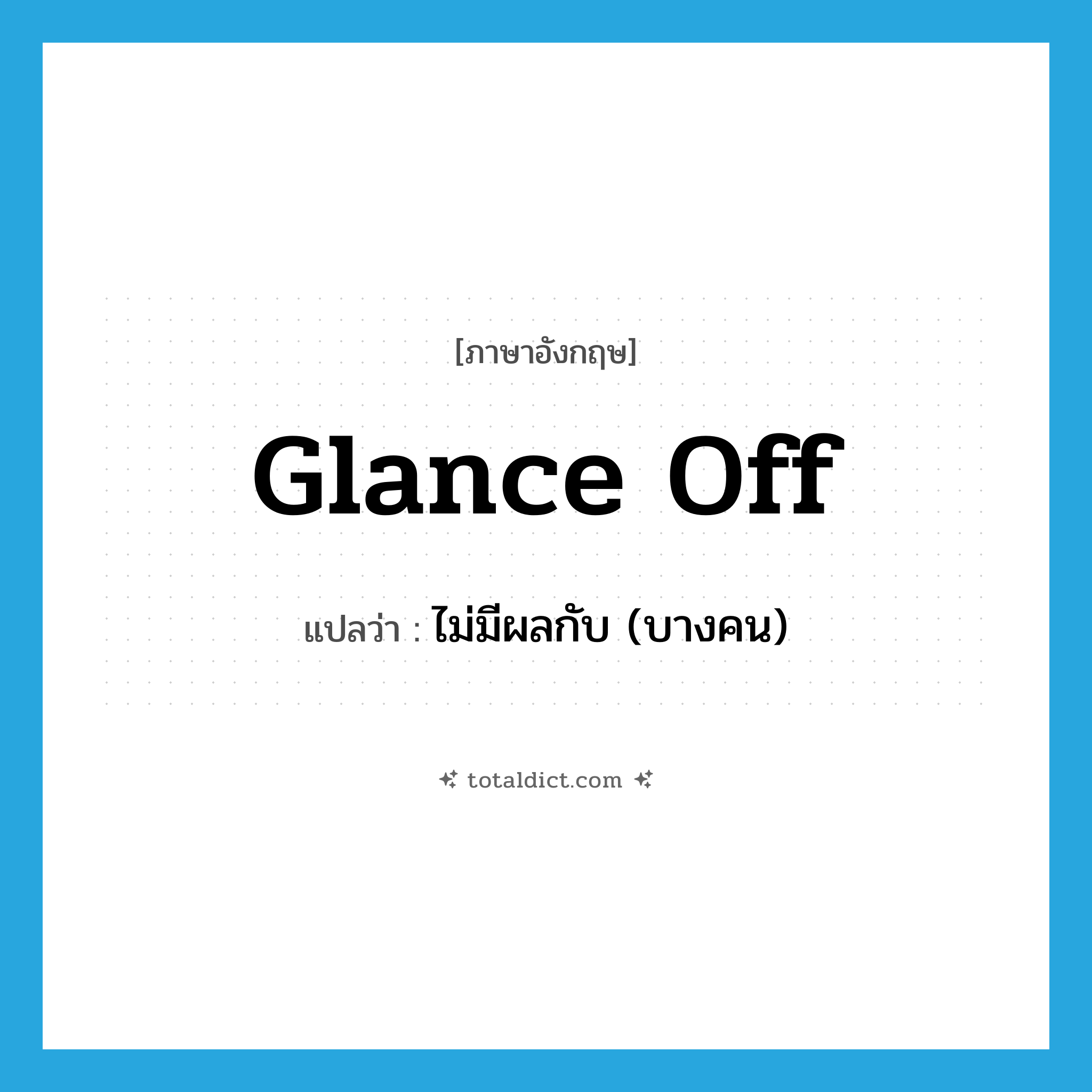 glance off แปลว่า?, คำศัพท์ภาษาอังกฤษ glance off แปลว่า ไม่มีผลกับ (บางคน) ประเภท PHRV หมวด PHRV