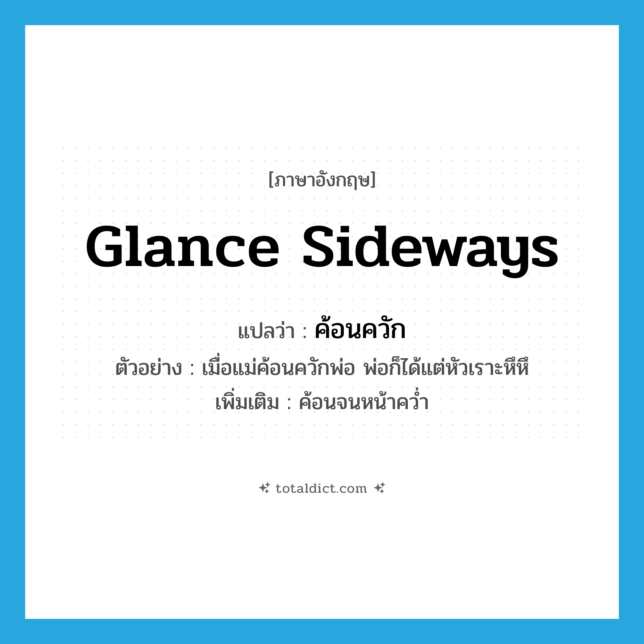 glance sideways แปลว่า?, คำศัพท์ภาษาอังกฤษ glance sideways แปลว่า ค้อนควัก ประเภท V ตัวอย่าง เมื่อแม่ค้อนควักพ่อ พ่อก็ได้แต่หัวเราะหึหึ เพิ่มเติม ค้อนจนหน้าคว่ำ หมวด V