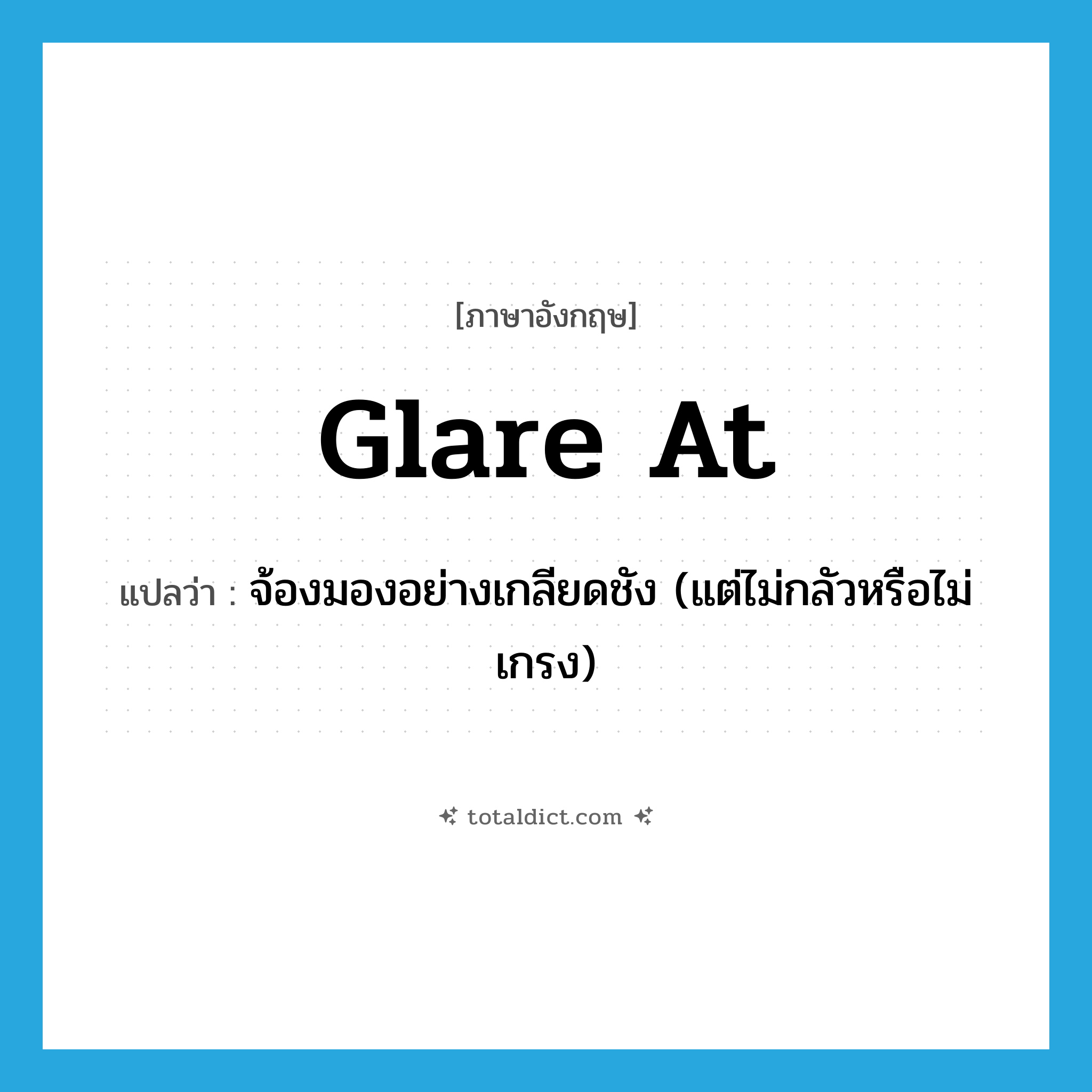 glare at แปลว่า?, คำศัพท์ภาษาอังกฤษ glare at แปลว่า จ้องมองอย่างเกลียดชัง (แต่ไม่กลัวหรือไม่เกรง) ประเภท PHRV หมวด PHRV