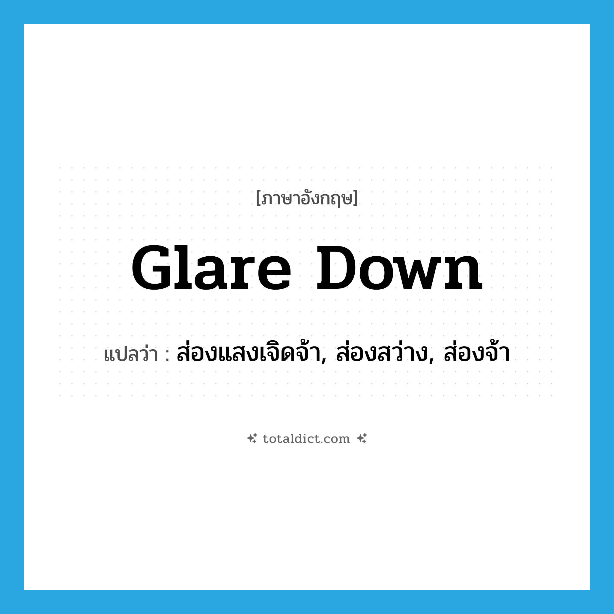 glare down แปลว่า?, คำศัพท์ภาษาอังกฤษ glare down แปลว่า ส่องแสงเจิดจ้า, ส่องสว่าง, ส่องจ้า ประเภท PHRV หมวด PHRV