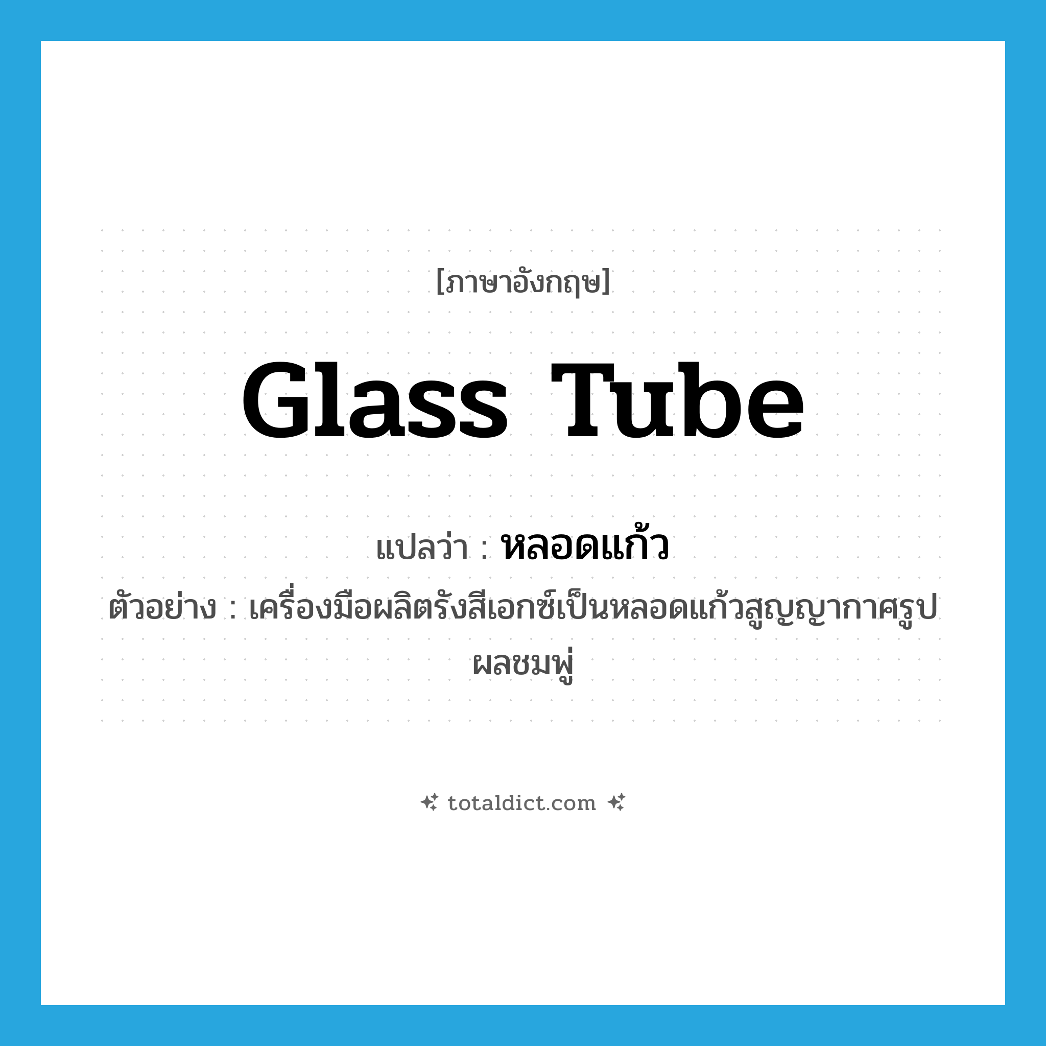 glass tube แปลว่า?, คำศัพท์ภาษาอังกฤษ glass tube แปลว่า หลอดแก้ว ประเภท N ตัวอย่าง เครื่องมือผลิตรังสีเอกซ์เป็นหลอดแก้วสูญญากาศรูปผลชมพู่ หมวด N