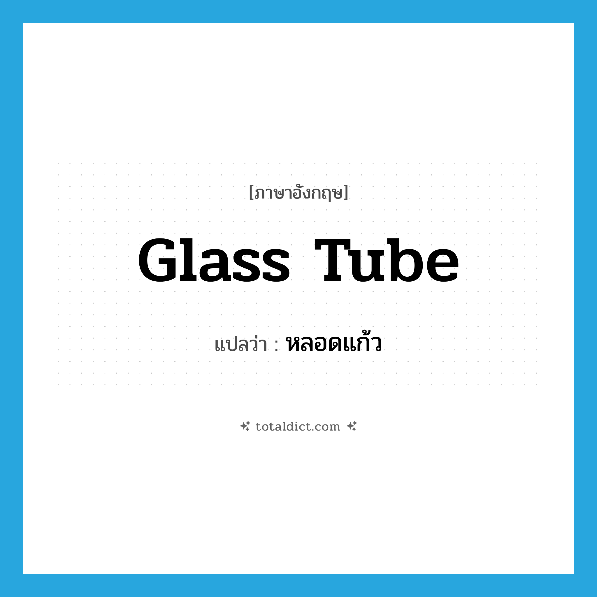 glass tube แปลว่า?, คำศัพท์ภาษาอังกฤษ glass tube แปลว่า หลอดแก้ว ประเภท N หมวด N