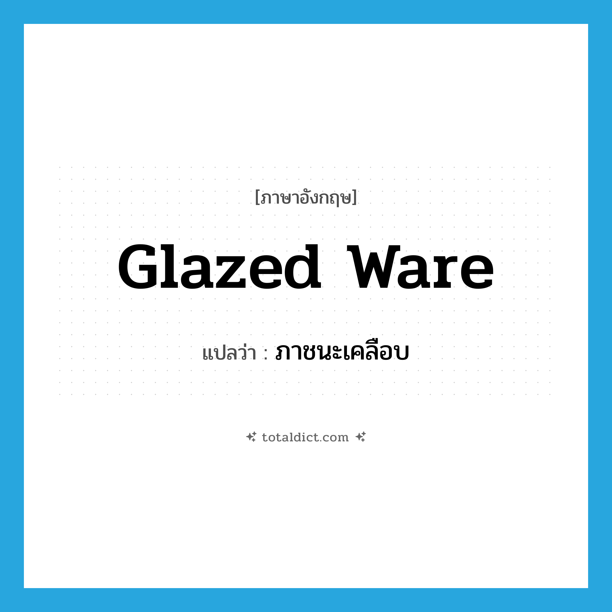 glazed ware แปลว่า?, คำศัพท์ภาษาอังกฤษ glazed ware แปลว่า ภาชนะเคลือบ ประเภท N หมวด N