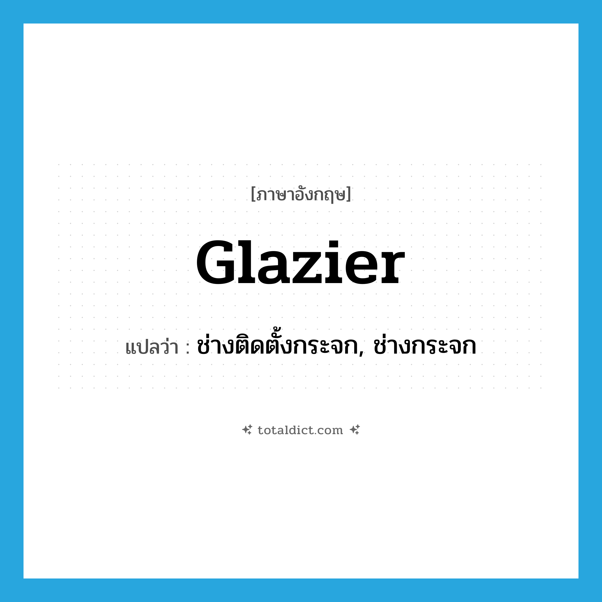 glazier แปลว่า?, คำศัพท์ภาษาอังกฤษ glazier แปลว่า ช่างติดตั้งกระจก, ช่างกระจก ประเภท N หมวด N