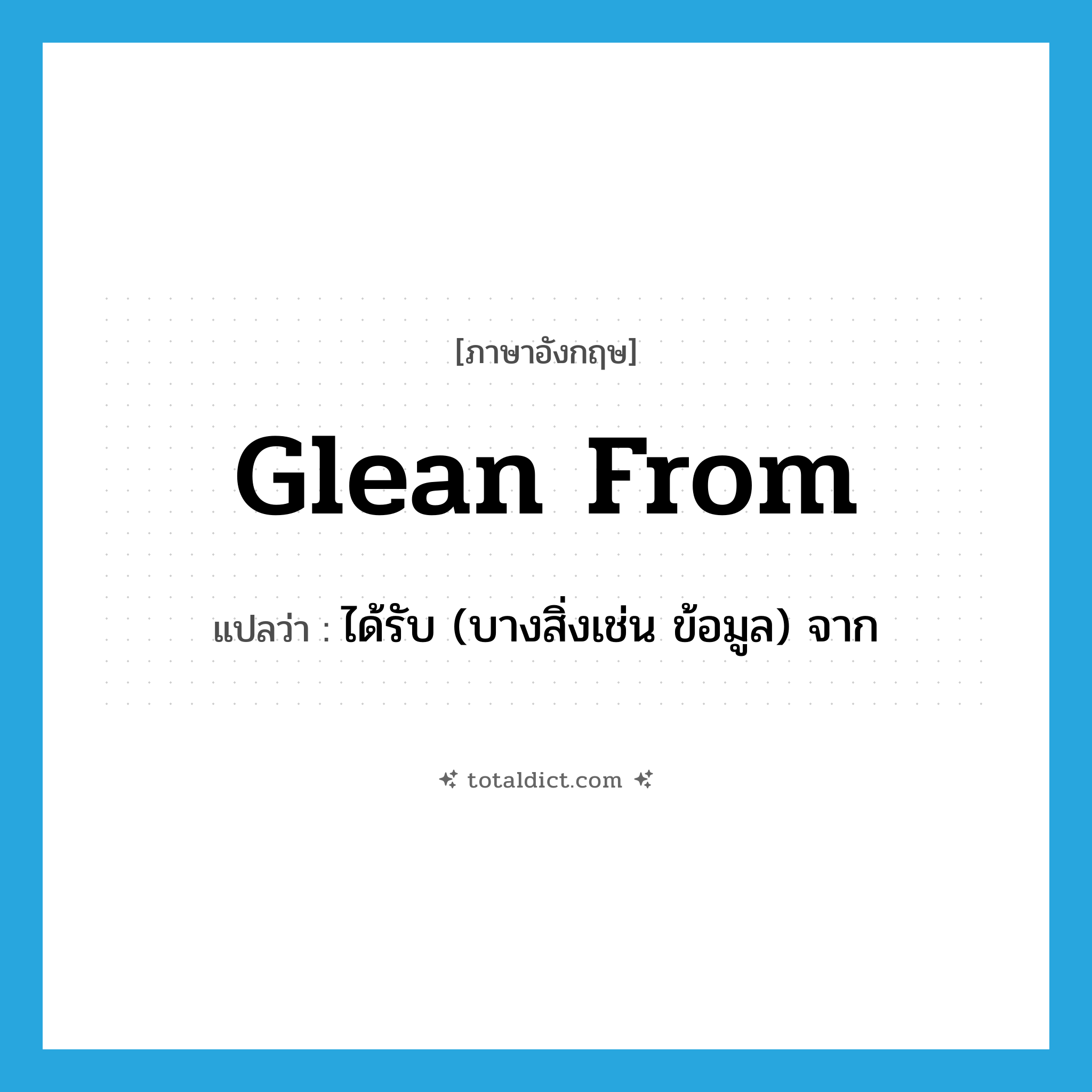 glean from แปลว่า?, คำศัพท์ภาษาอังกฤษ glean from แปลว่า ได้รับ (บางสิ่งเช่น ข้อมูล) จาก ประเภท PHRV หมวด PHRV